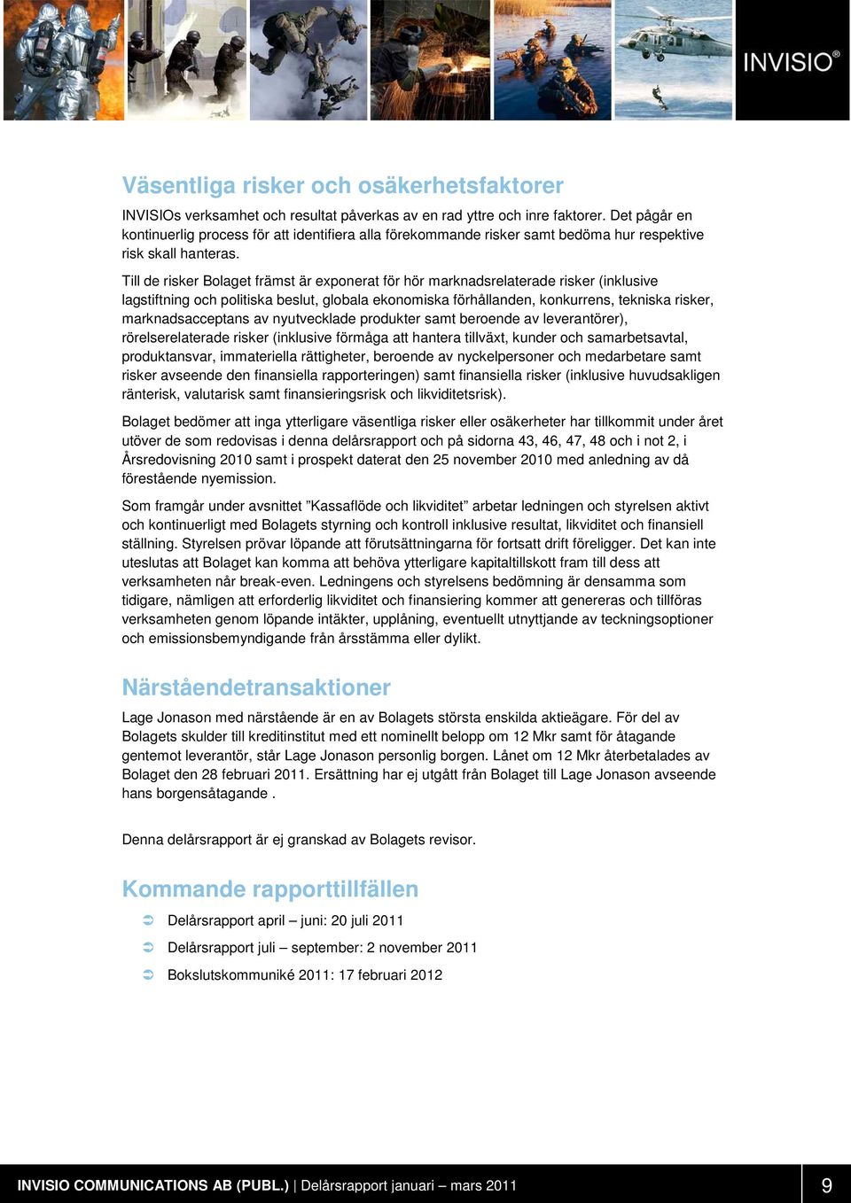 Till de risker Bolaget främst är exponerat för hör marknadsrelaterade risker (inklusive lagstiftning och politiska beslut, globala ekonomiska förhållanden, konkurrens, tekniska risker,