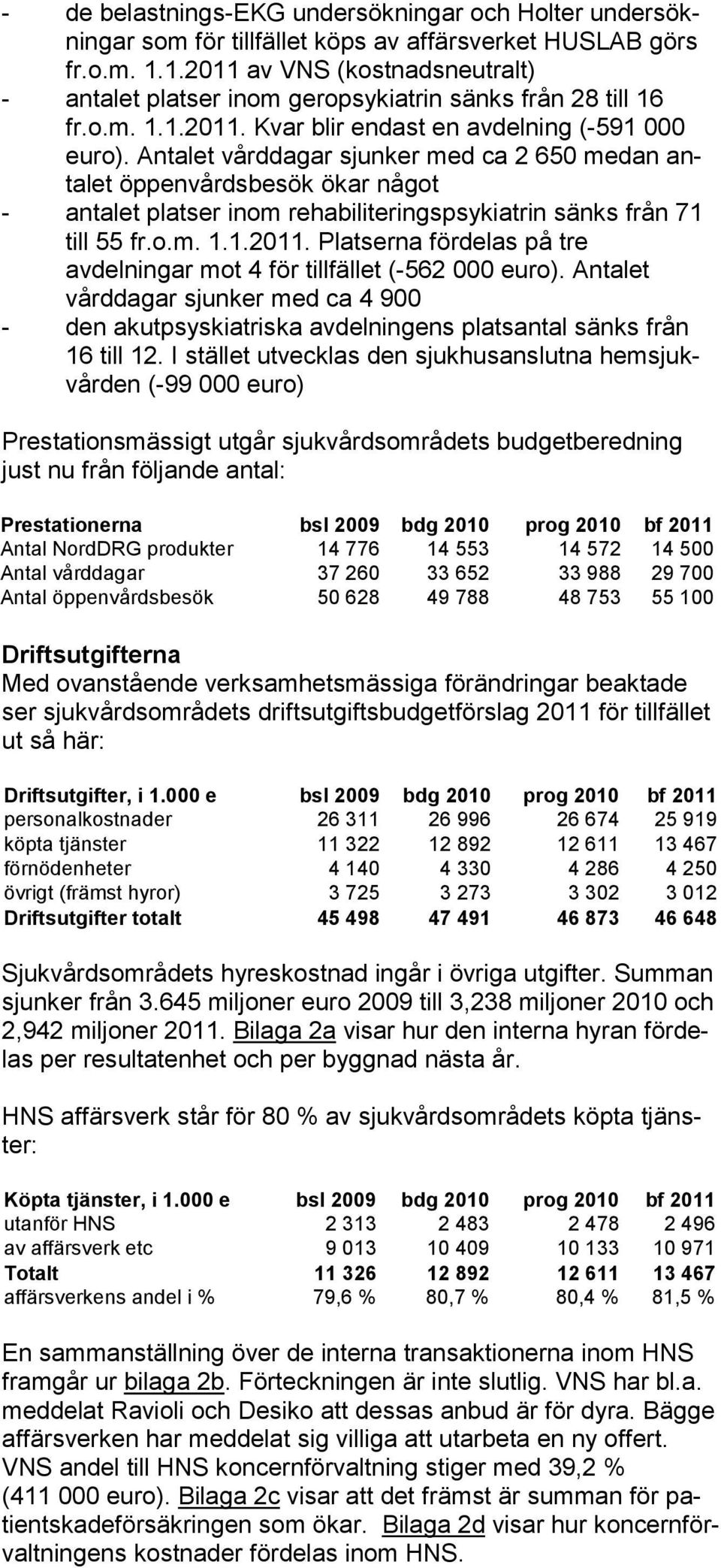 Antalet vårddagar sjunker med ca 2 650 medan antalet öp penvårdsbesök ökar något - antalet platser inom rehabiliteringspsykiatrin sänks från 71 till 55 fr.o.m. 1.1.2011.