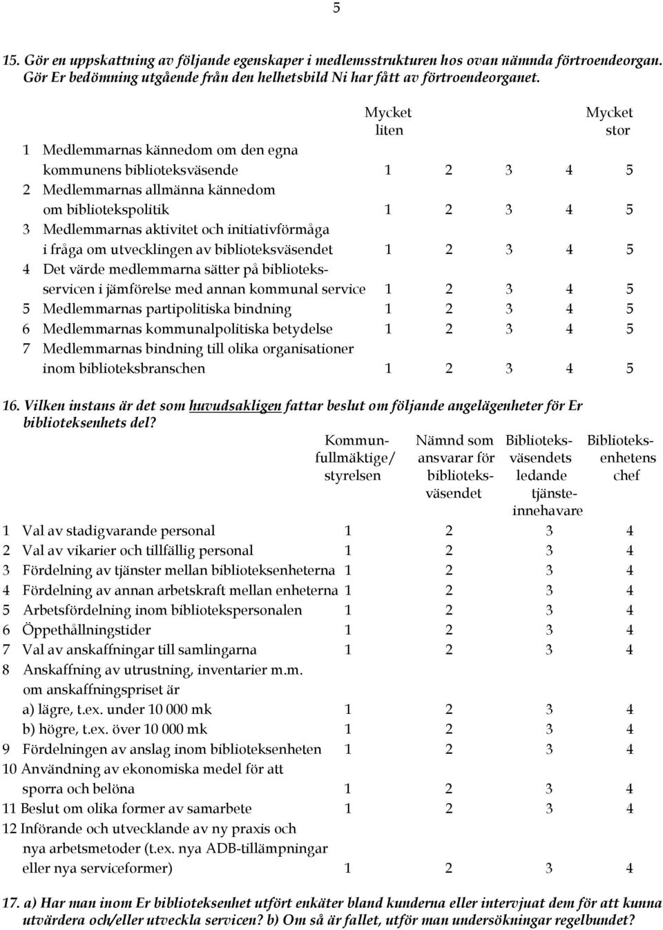 initiativförmåga i fråga om utvecklingen av biblioteksväsendet 1 2 3 4 5 4 Det värde medlemmarna sätter på biblioteksservicen i jämförelse med annan kommunal service 1 2 3 4 5 5 Medlemmarnas