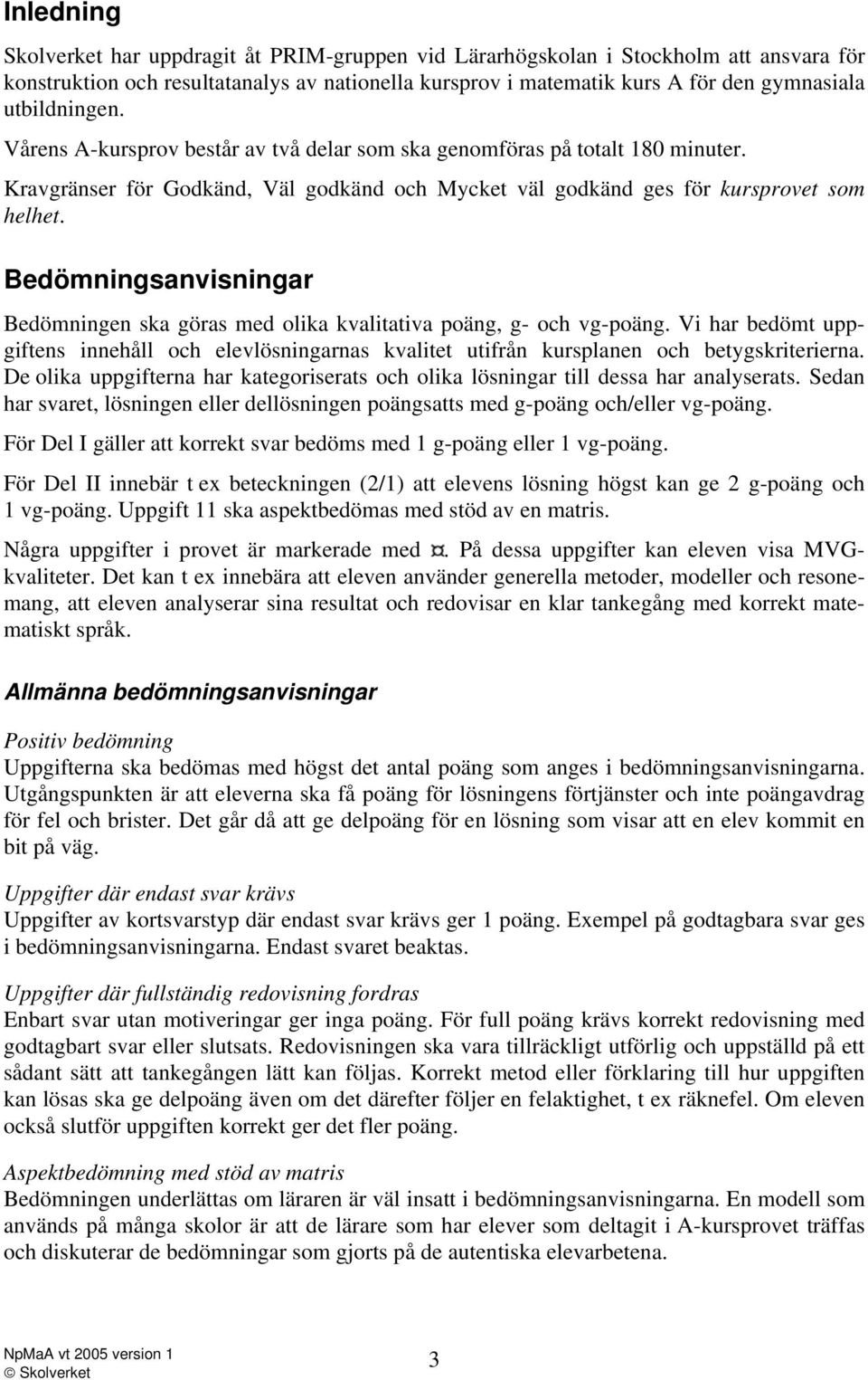 Bedömningsanvisningar Bedömningen ska göras med olika kvalitativa poäng, g- och vg-poäng. Vi har bedömt uppgiftens innehåll och elevlösningarnas kvalitet utifrån kursplanen och betygskriterierna.