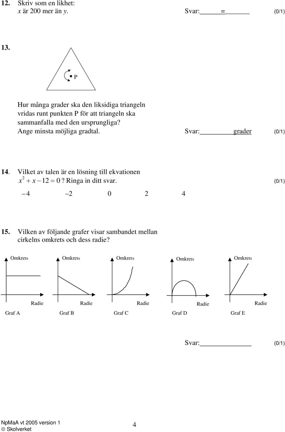 Ange minsta möjliga gradtal. Svar: grader (0/1) 14. Vilket av talen är en lösning till ekvationen x 2 + x 12 = 0? Ringa in ditt svar.