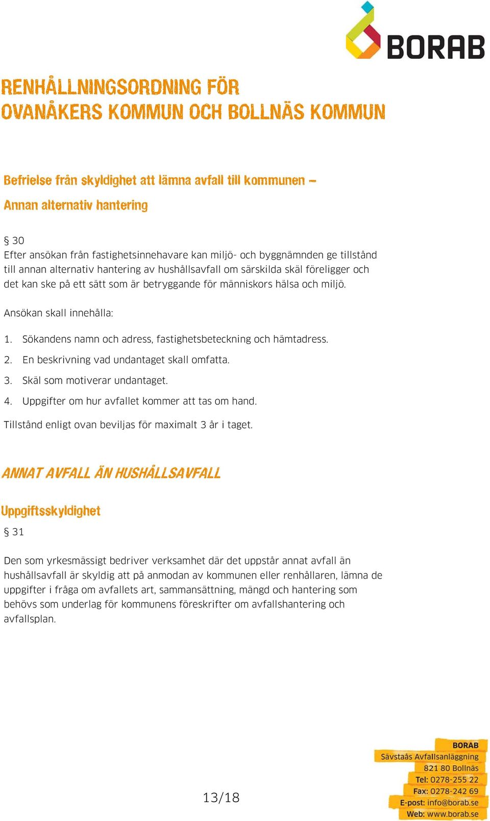 Sökandens namn och adress, fastighetsbeteckning och hämtadress. 2. En beskrivning vad undantaget skall omfatta. 3. Skäl som motiverar undantaget. 4. Uppgifter om hur avfallet kommer att tas om hand.