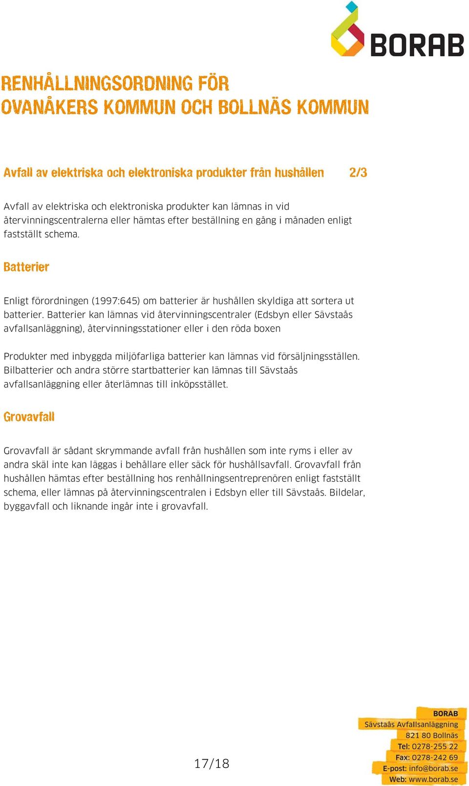 Batterier kan lämnas vid återvinningscentraler (Edsbyn eller Sävstaås avfallsanläggning), återvinningsstationer eller i den röda boxen Produkter med inbyggda miljöfarliga batterier kan lämnas vid