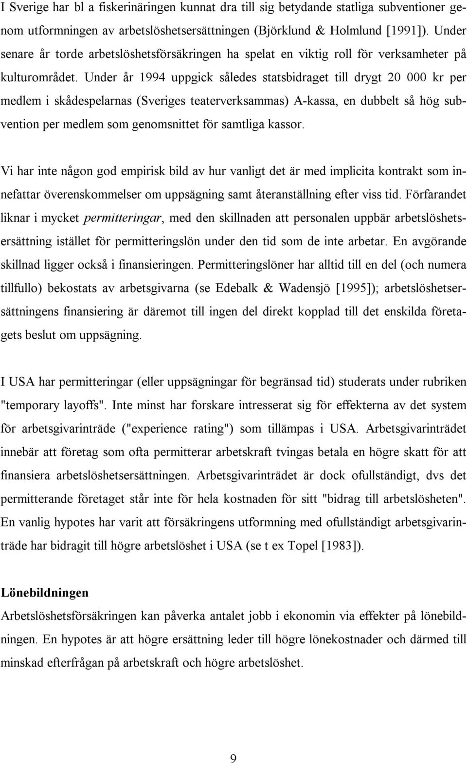 Under år 1994 uppgick således statsbidraget till drygt 20 000 kr per medlem i skådespelarnas (Sveriges teaterverksammas) A-kassa, en dubbelt så hög subvention per medlem som genomsnittet för samtliga