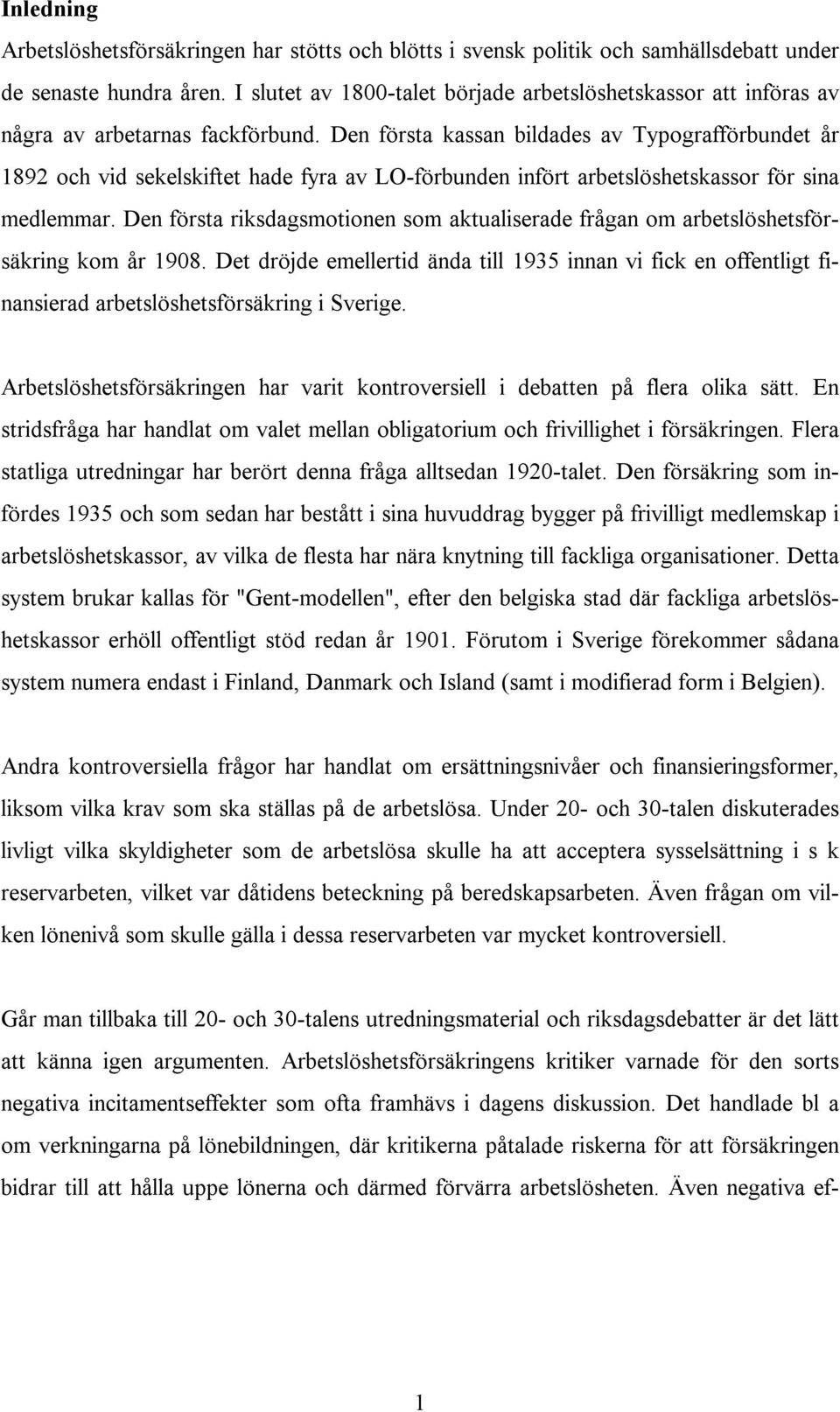 Den första kassan bildades av Typografförbundet år 1892 och vid sekelskiftet hade fyra av LO-förbunden infört arbetslöshetskassor för sina medlemmar.