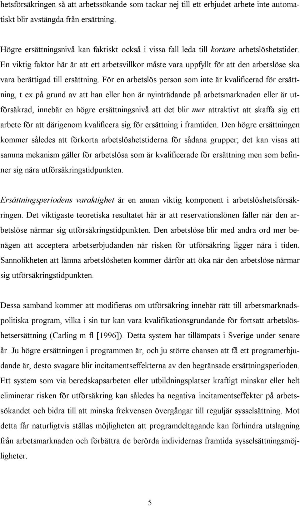 En viktig faktor här är att ett arbetsvillkor måste vara uppfyllt för att den arbetslöse ska vara berättigad till ersättning.