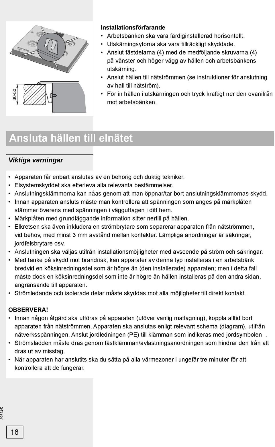 Anslut hällen till nätströmmen (se instruktioner för anslutning av hall till nätström). För in hällen i utskärningen och tryck kraftigt ner den ovanifrån mot arbetsbänken.