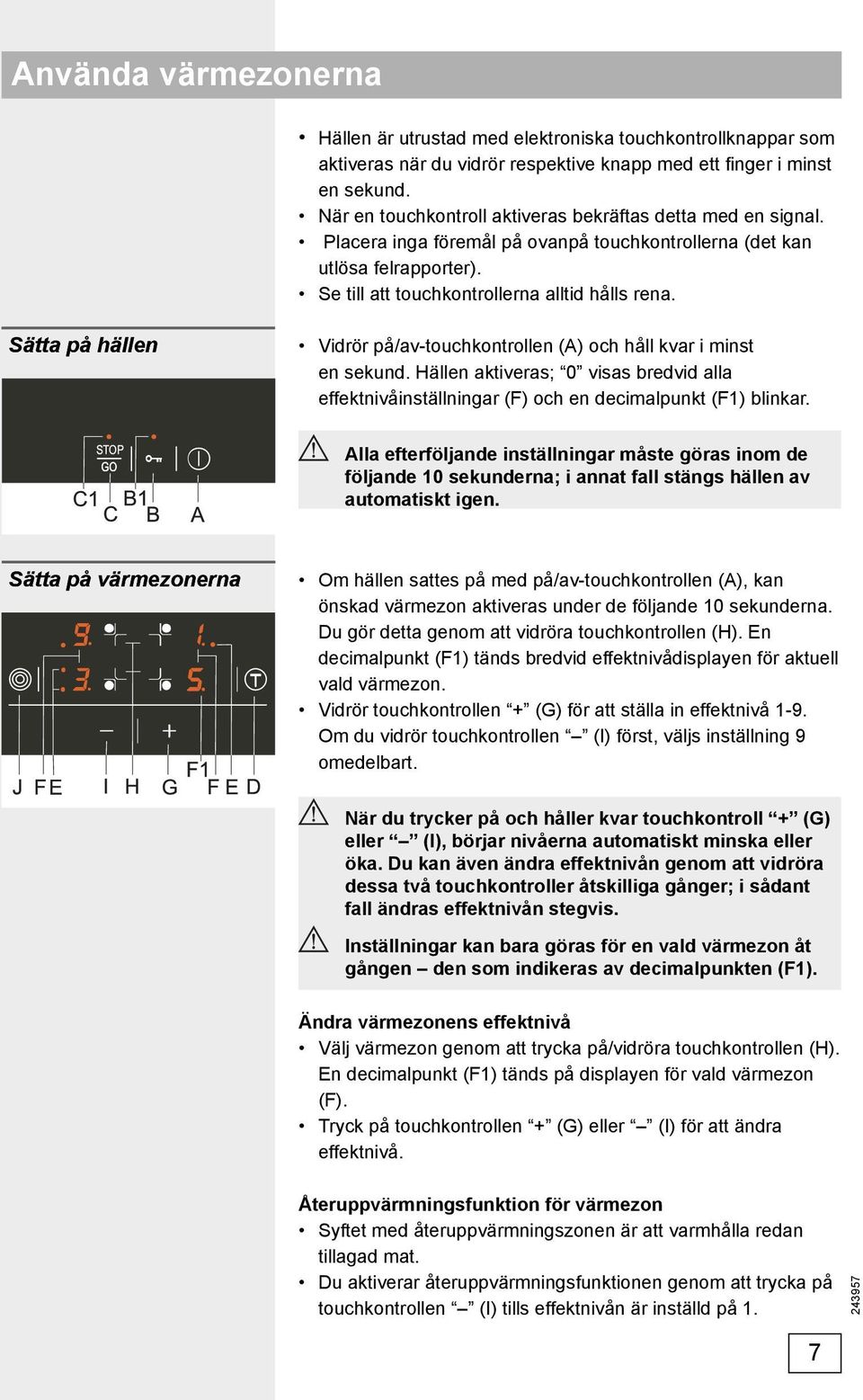 Sätta på hällen Vidrör på/av-touchkontrollen (A) och håll kvar i minst en sekund. Hällen aktiveras; 0 visas bredvid alla effektnivåinställningar (F) och en decimalpunkt (F1) blinkar.