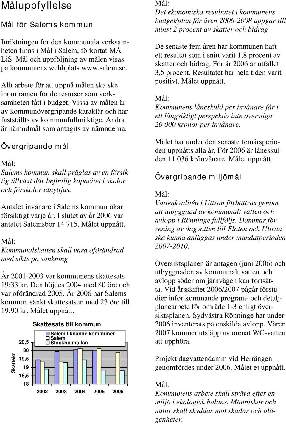 Övergripande mål Salems kommun skall präglas av en försiktig tillväxt där befintlig kapacitet i skolor och förskolor utnyttjas. Antalet invånare i Salems kommun ökar försiktigt varje år.