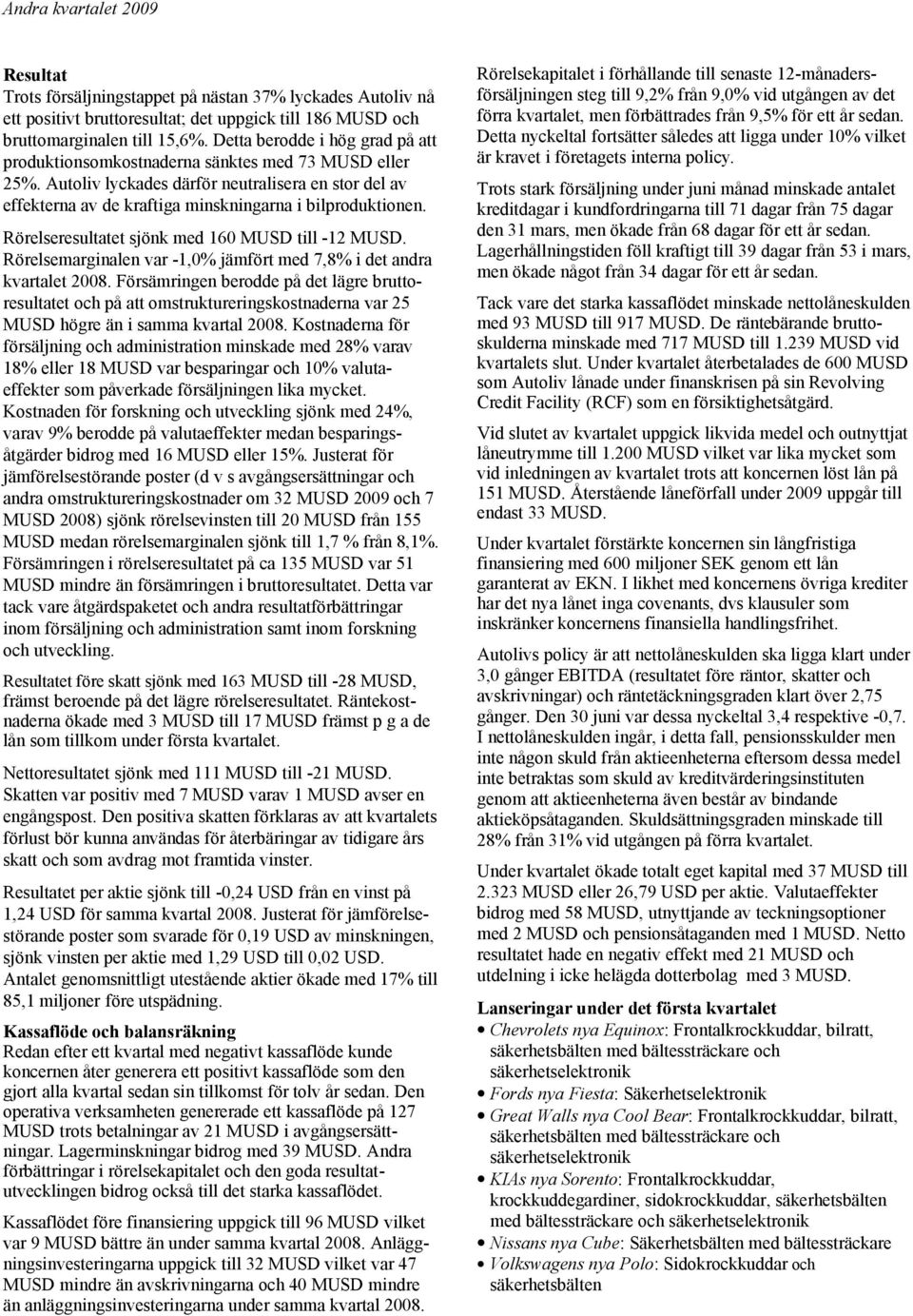 Rörelseresultatet sjönk med 160 MUSD till -12 MUSD. Rörelsemarginalen var -1,0% jämfört med 7,8% i det andra kvartalet 2008.