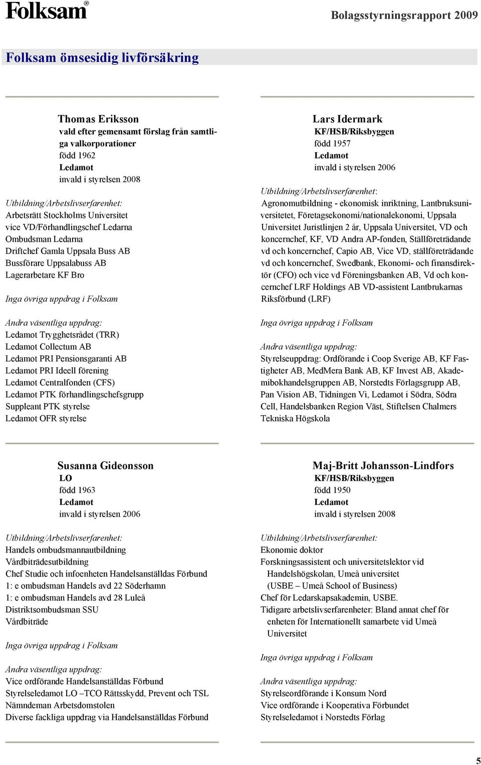 förhandlingschefsgrupp Suppleant PTK styrelse OFR styrelse Lars Idermark född 1957 invald i styrelsen 2006 Agronomutbildning - ekonomisk inriktning, Lantbruksuniversitetet,