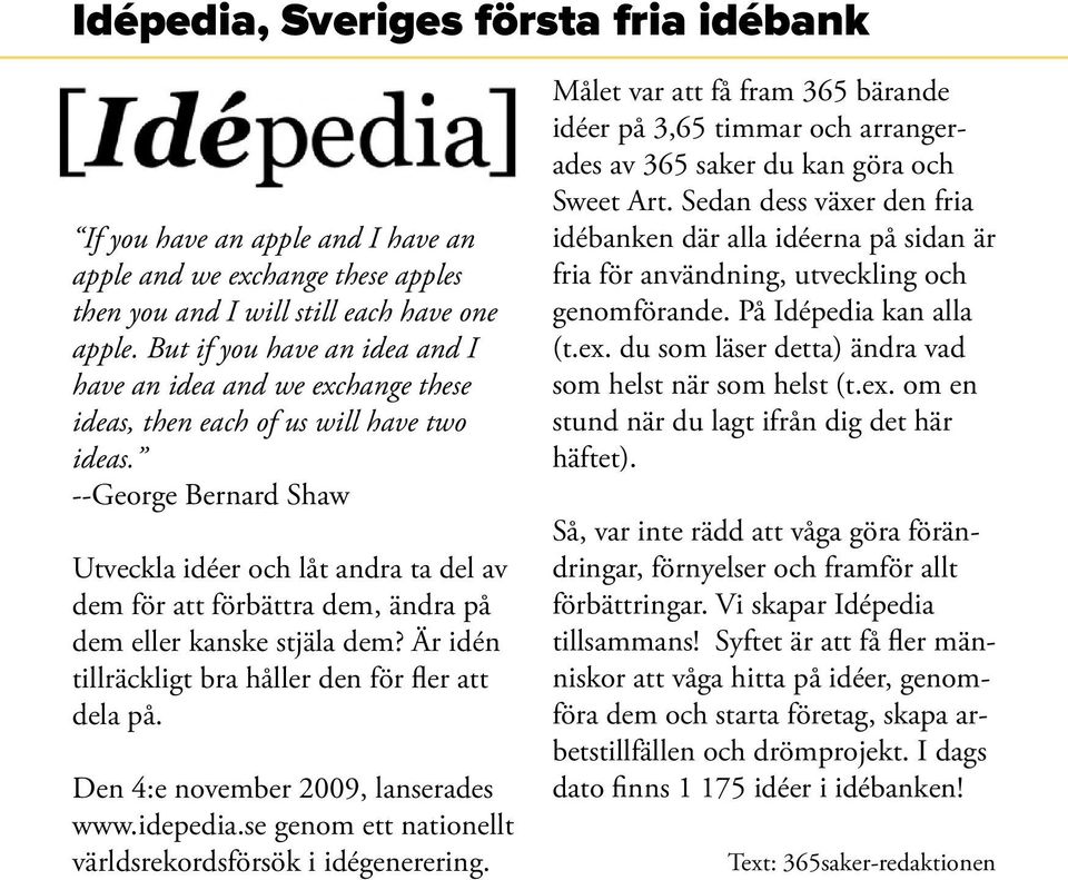 --George Bernard Shaw Utveckla idéer och låt andra ta del av dem för att förbättra dem, ändra på dem eller kanske stjäla dem? Är idén tillräckligt bra håller den för fler att dela på.