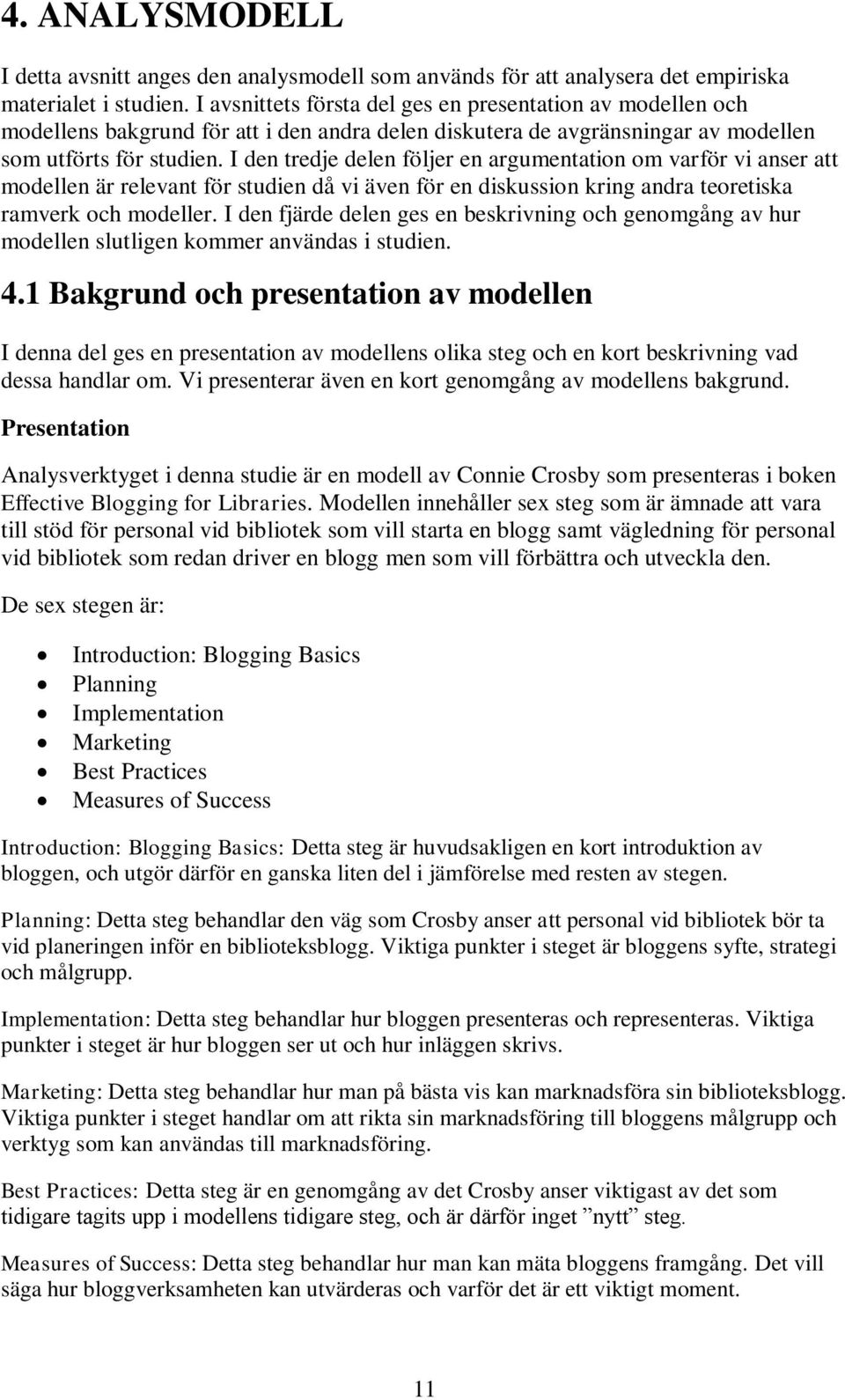 I den tredje delen följer en argumentation om varför vi anser att modellen är relevant för studien då vi även för en diskussion kring andra teoretiska ramverk och modeller.