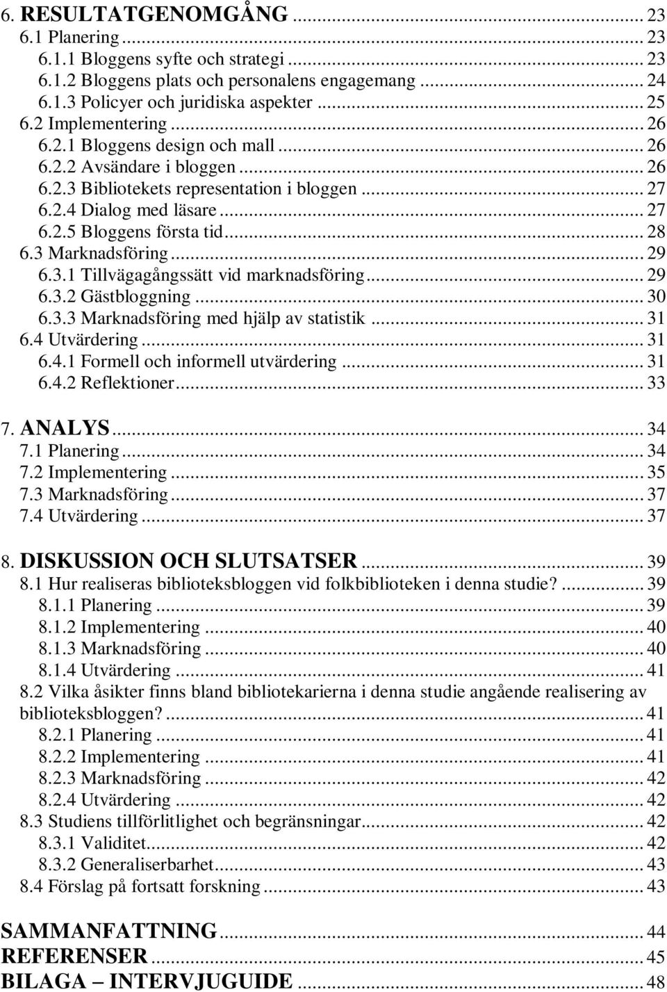 .. 28 6.3 Marknadsföring... 29 6.3.1 Tillvägagångssätt vid marknadsföring... 29 6.3.2 Gästbloggning... 30 6.3.3 Marknadsföring med hjälp av statistik... 31 6.4 Utvärdering... 31 6.4.1 Formell och informell utvärdering.