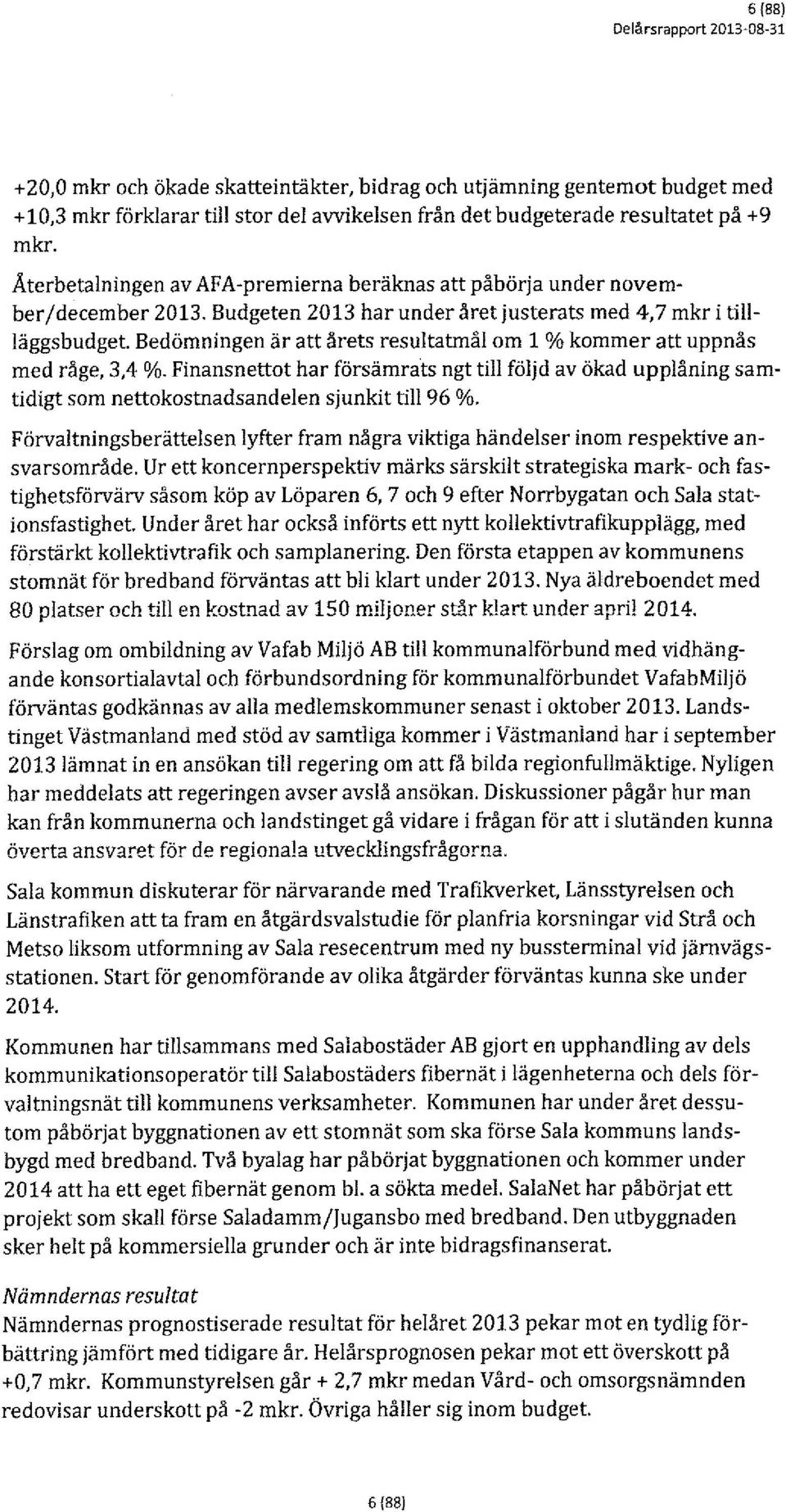 Budgeten 2013 har under året justerats med 4,7 mkr i tillläggsbudget Bedömningen är att årets resultatmål om l %kommer att uppnås med råge, 3,4 %.