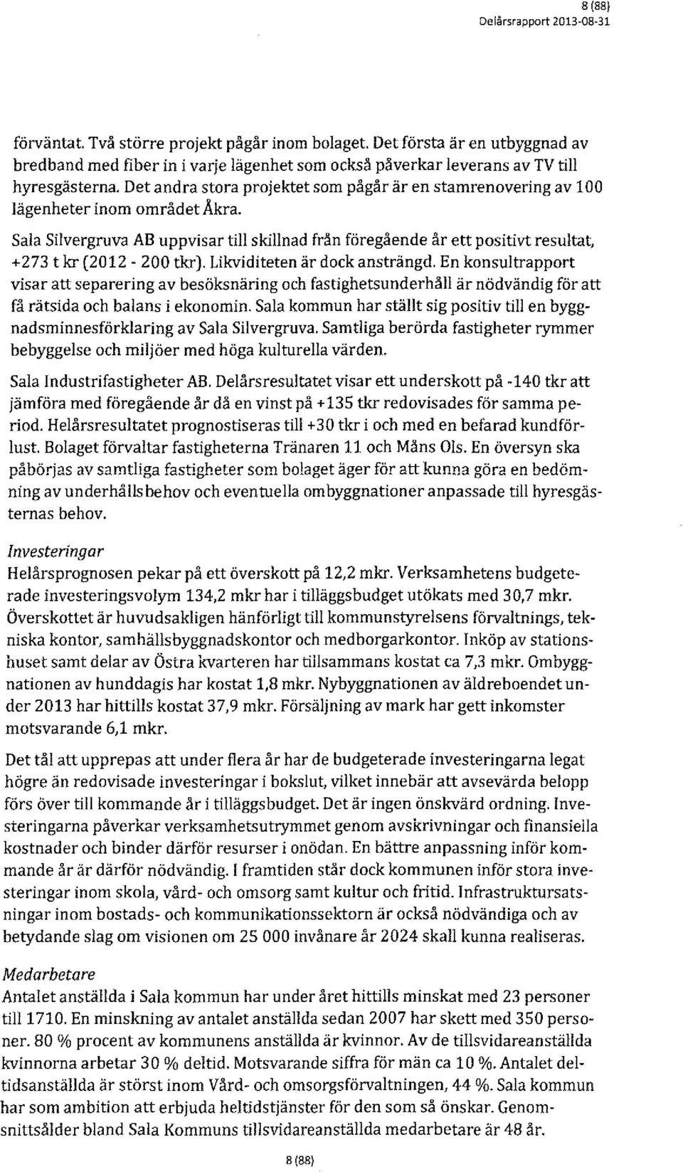 Sala Silvergruva AB uppvisar till skillnad från föregående år ett positivt resultat, +273 t kr (2012-200 tkr). Likviditeten är dock ansträngd.