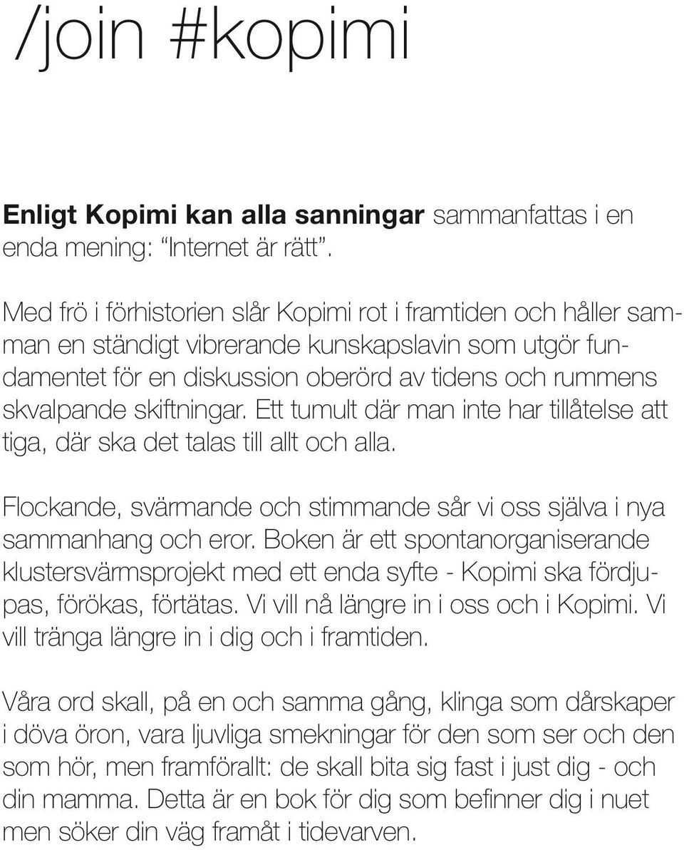 Ett tumult där man inte har tillåtelse att tiga, där ska det talas till allt och alla. Flockande, svärmande och stimmande sår vi oss själva i nya sammanhang och eror.