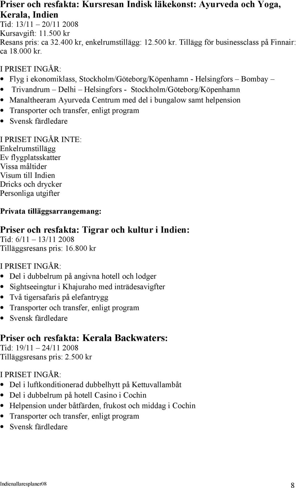 I PRISET INGÅR: Flyg i ekonomiklass, Stockholm/Göteborg/Köpenhamn - Helsingfors Bombay Trivandrum Delhi Helsingfors - Stockholm/Göteborg/Köpenhamn Manaltheeram Ayurveda Centrum med del i bungalow