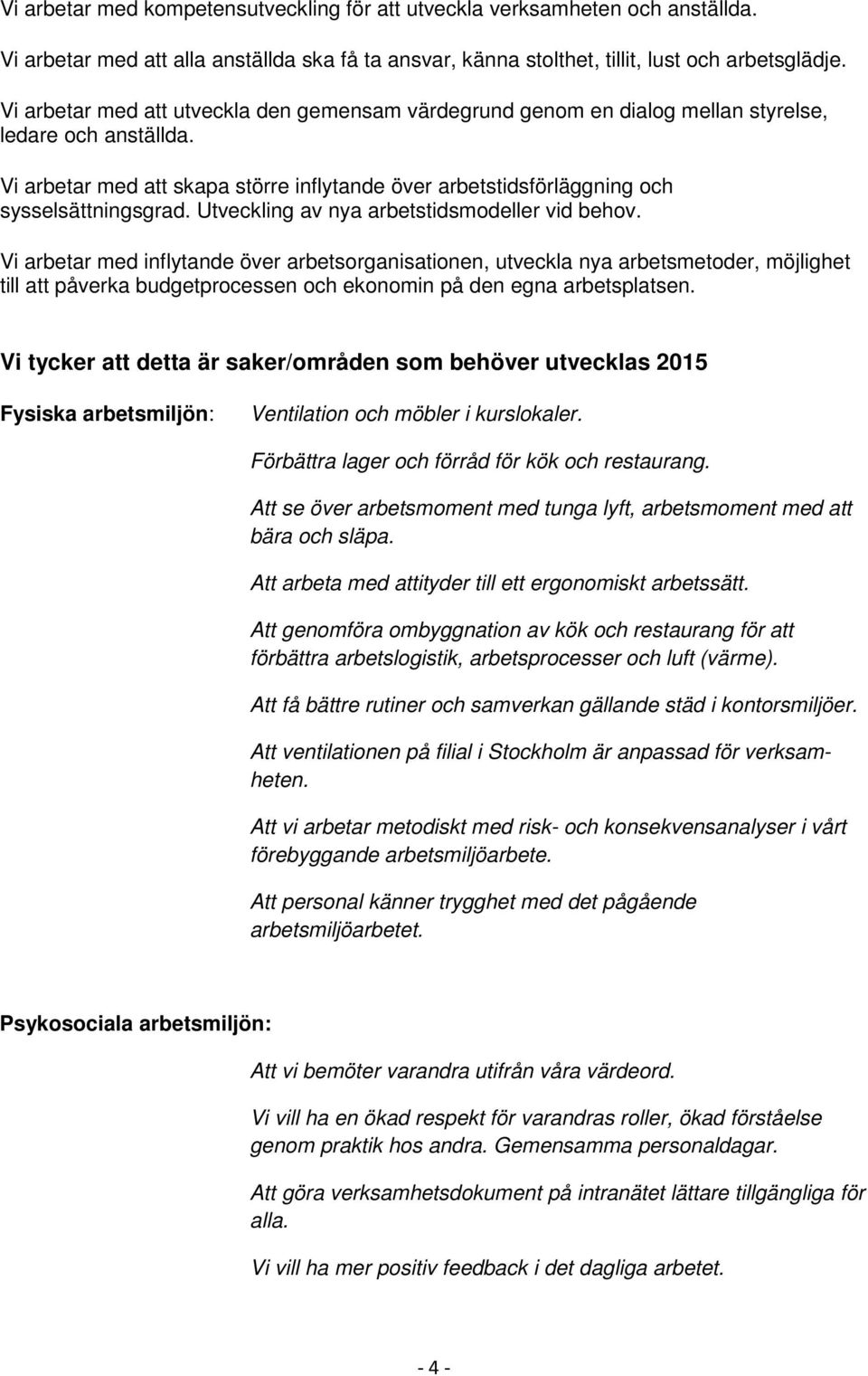 Vi arbetar med att skapa större inflytande över arbetstidsförläggning och sysselsättningsgrad. Utveckling av nya arbetstidsmodeller vid behov.