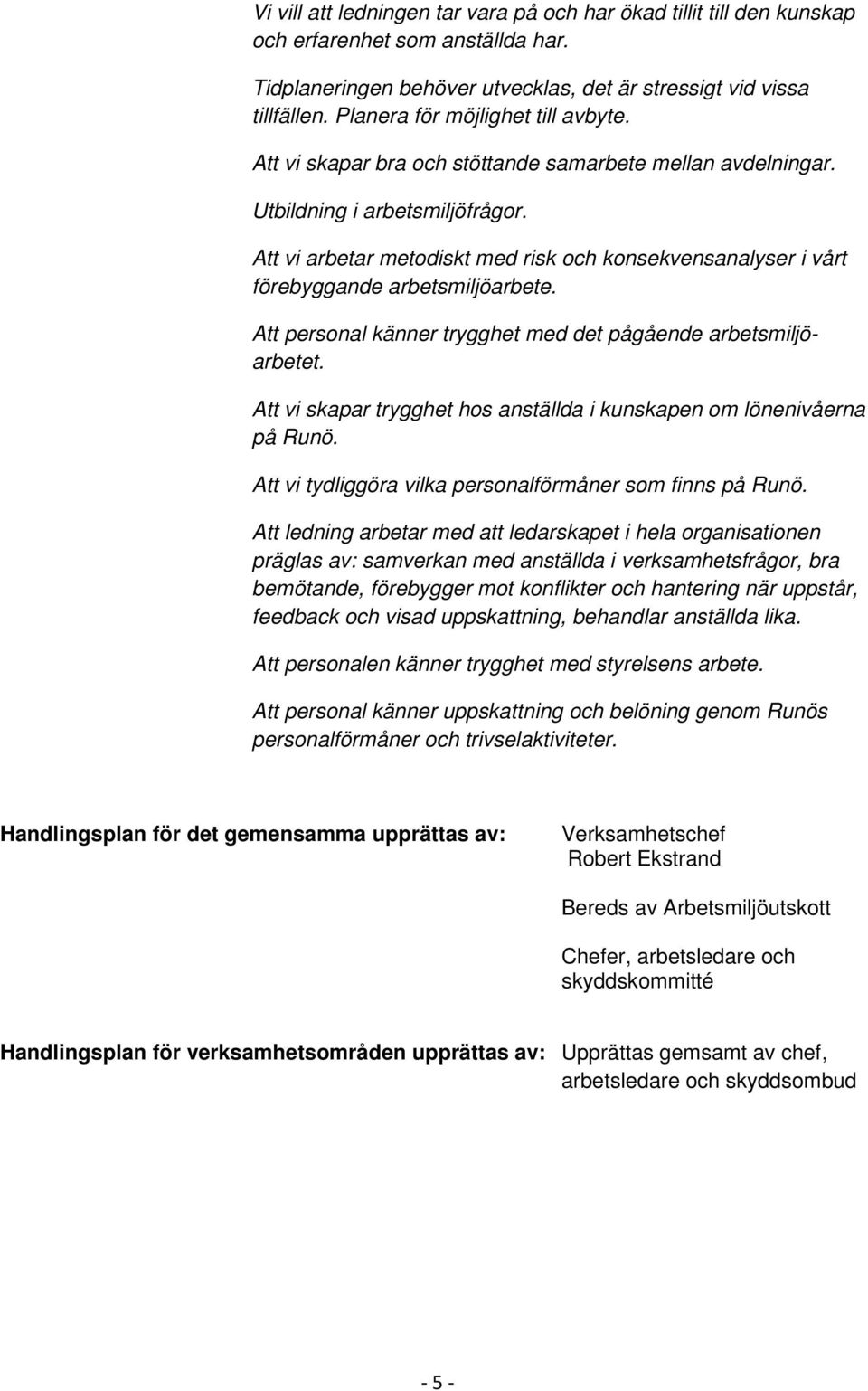 Att vi arbetar metodiskt med risk och konsekvensanalyser i vårt förebyggande arbetsmiljöarbete. Att personal känner trygghet med det pågående arbetsmiljöarbetet.