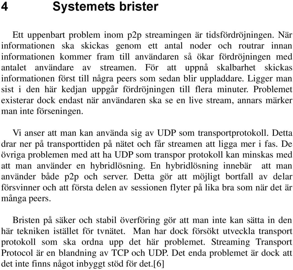 För att uppnå skalbarhet skickas informationen först till några peers som sedan blir uppladdare. Ligger man sist i den här kedjan uppgår fördröjningen till flera minuter.