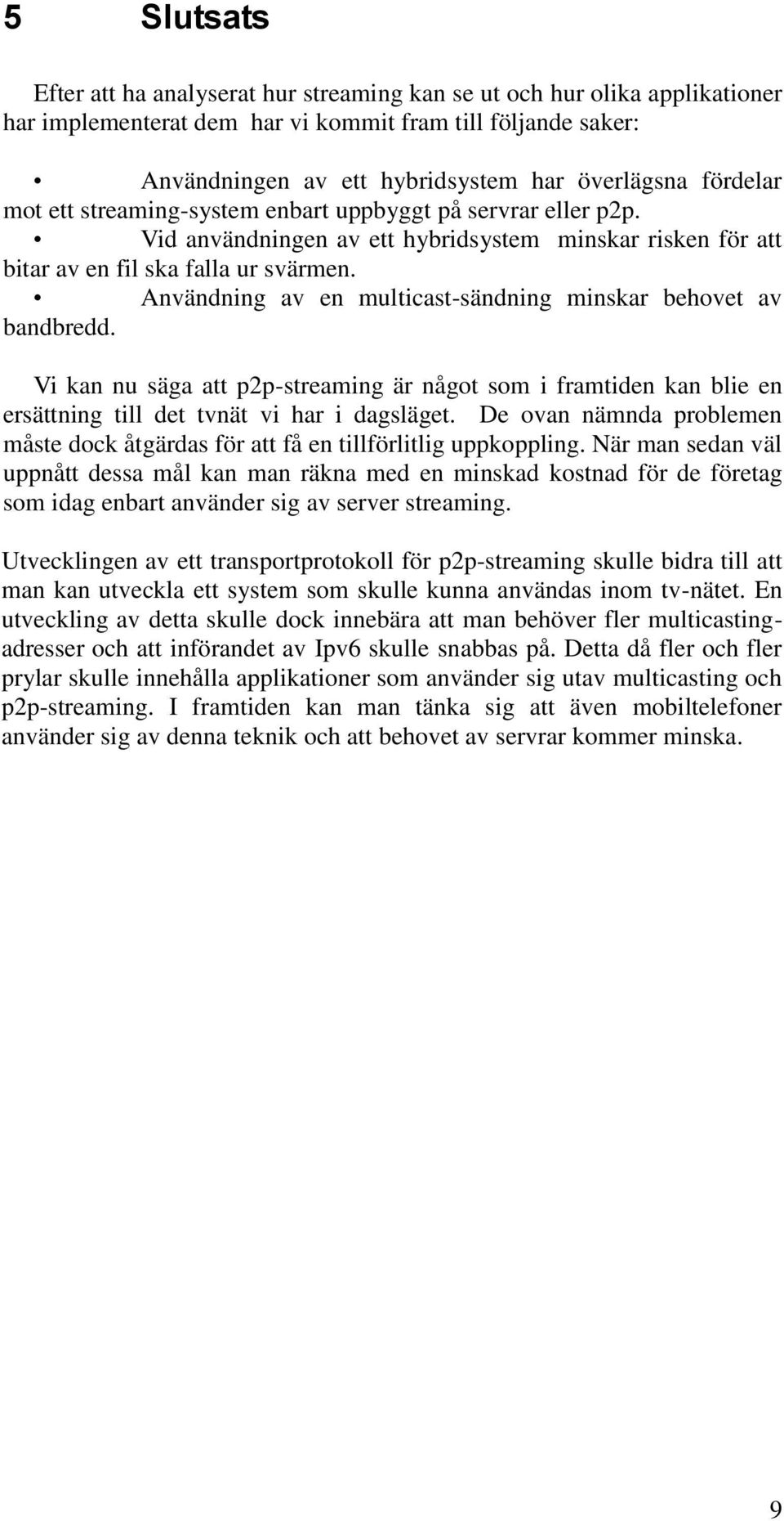 Användning av en multicast-sändning minskar behovet av bandbredd. Vi kan nu säga att p2p-streaming är något som i framtiden kan blie en ersättning till det tvnät vi har i dagsläget.