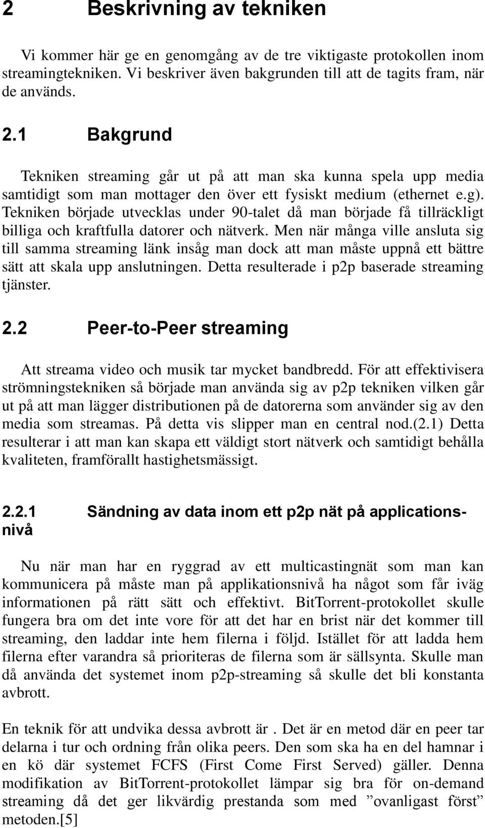 Tekniken började utvecklas under 90-talet då man började få tillräckligt billiga och kraftfulla datorer och nätverk.