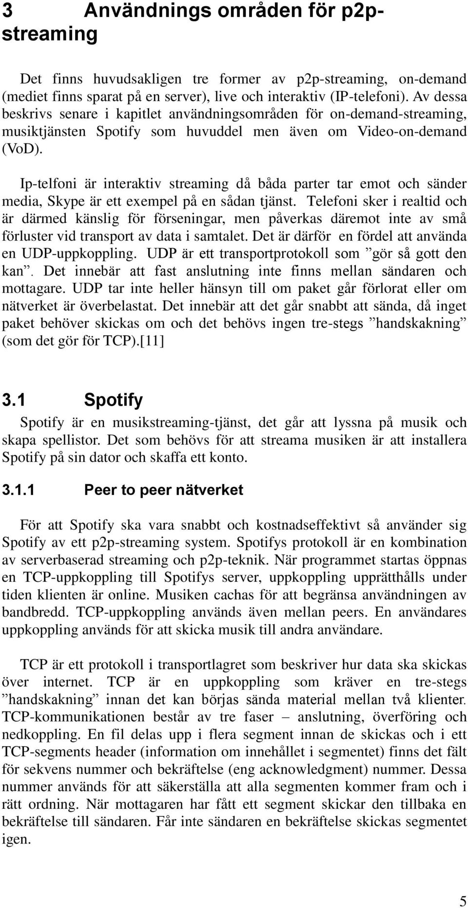 Ip-telfoni är interaktiv streaming då båda parter tar emot och sänder media, Skype är ett exempel på en sådan tjänst.