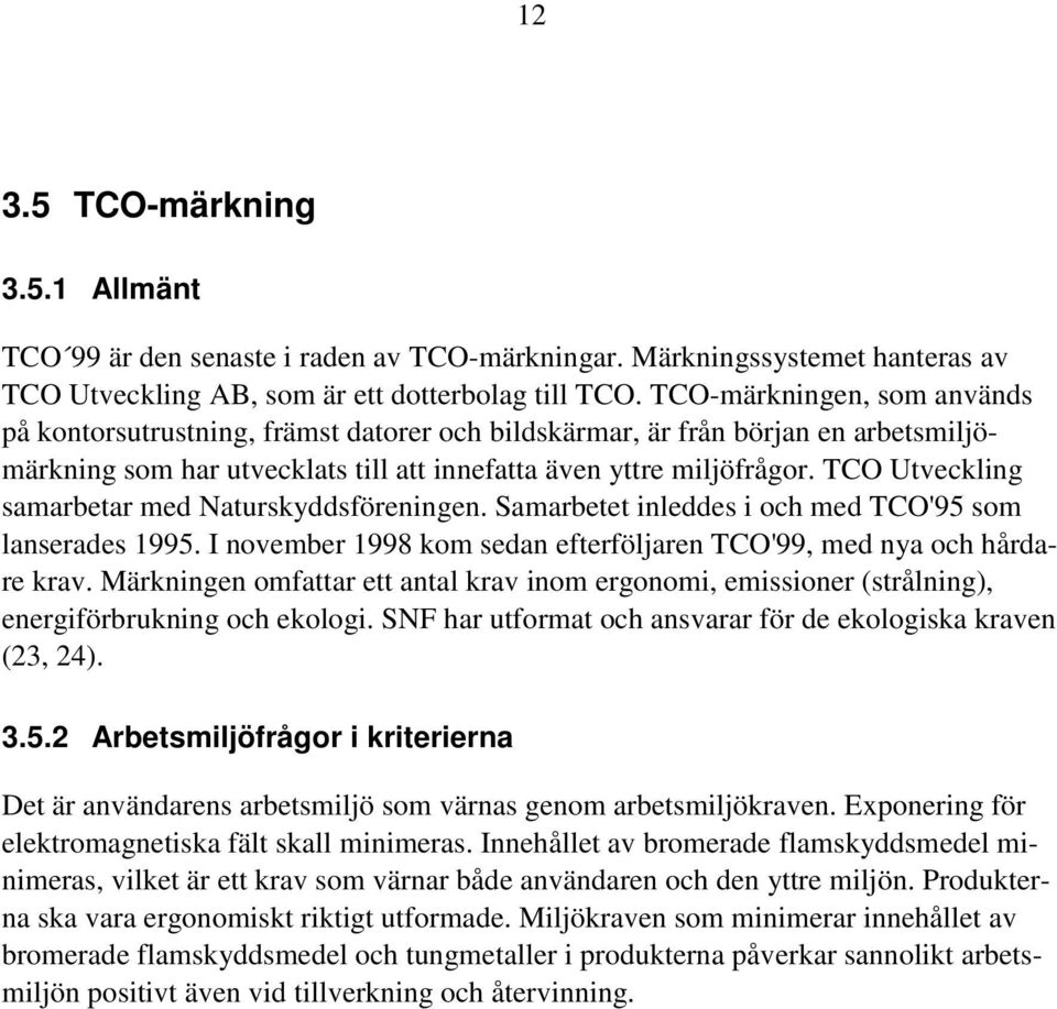 TCO Utveckling samarbetar med Naturskyddsföreningen. Samarbetet inleddes i och med TCO'95 som lanserades 1995. I november 1998 kom sedan efterföljaren TCO'99, med nya och hårdare krav.