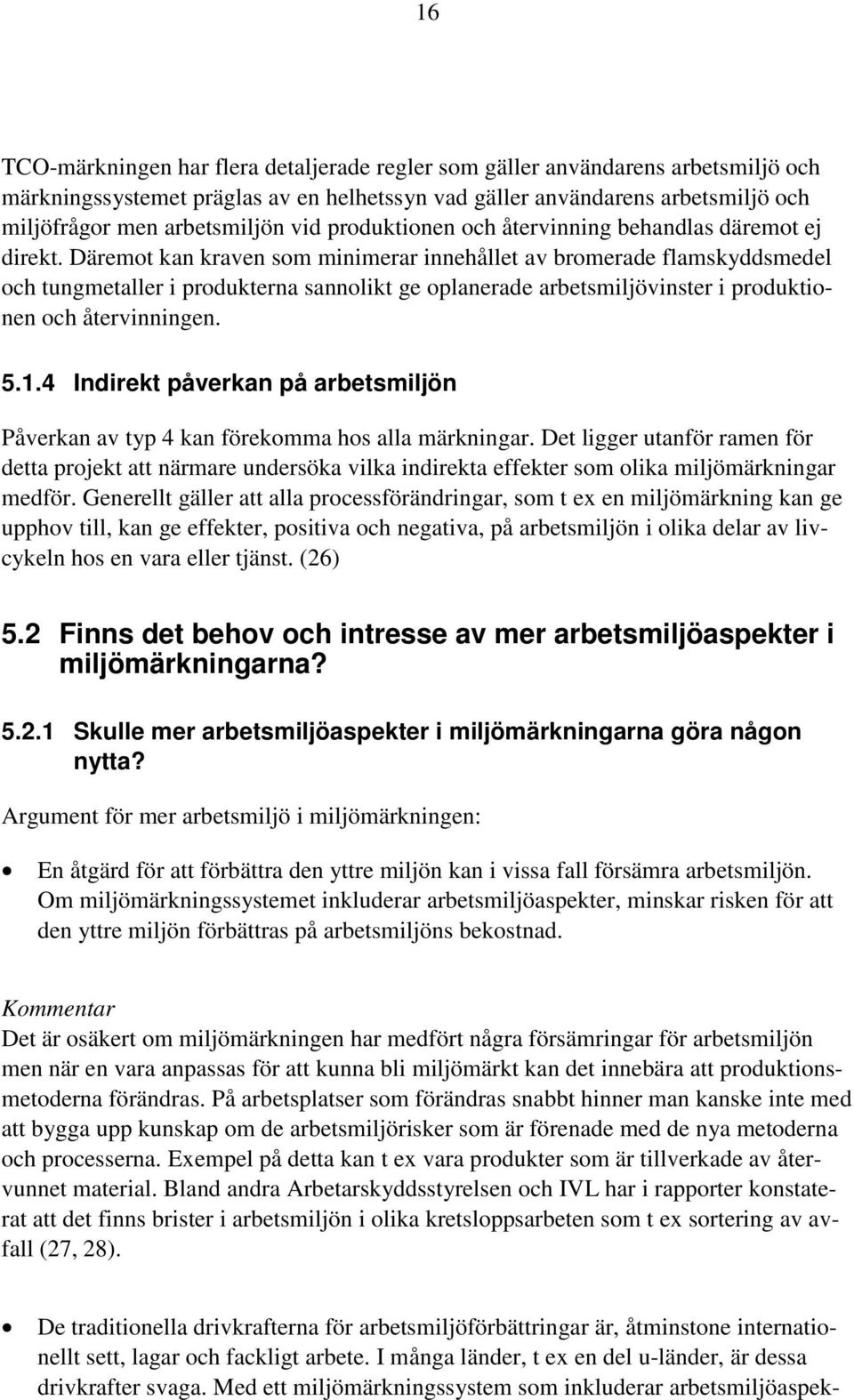 Däremot kan kraven som minimerar innehållet av bromerade flamskyddsmedel och tungmetaller i produkterna sannolikt ge oplanerade arbetsmiljövinster i produktionen och återvinningen. 5.1.