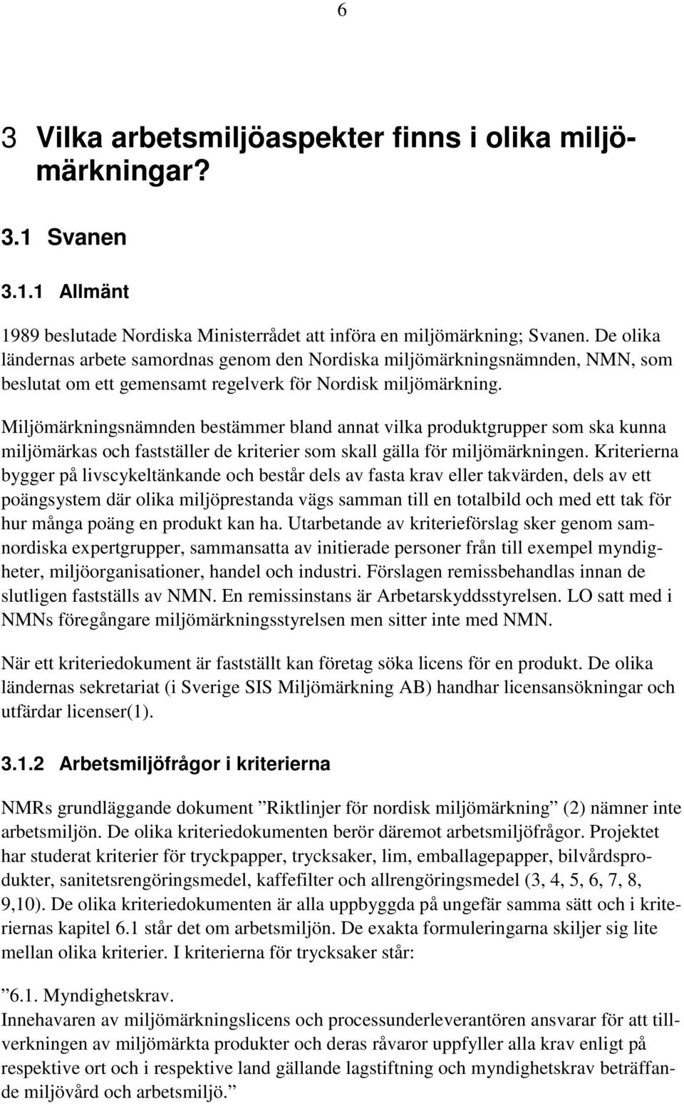 Miljömärkningsnämnden bestämmer bland annat vilka produktgrupper som ska kunna miljömärkas och fastställer de kriterier som skall gälla för miljömärkningen.