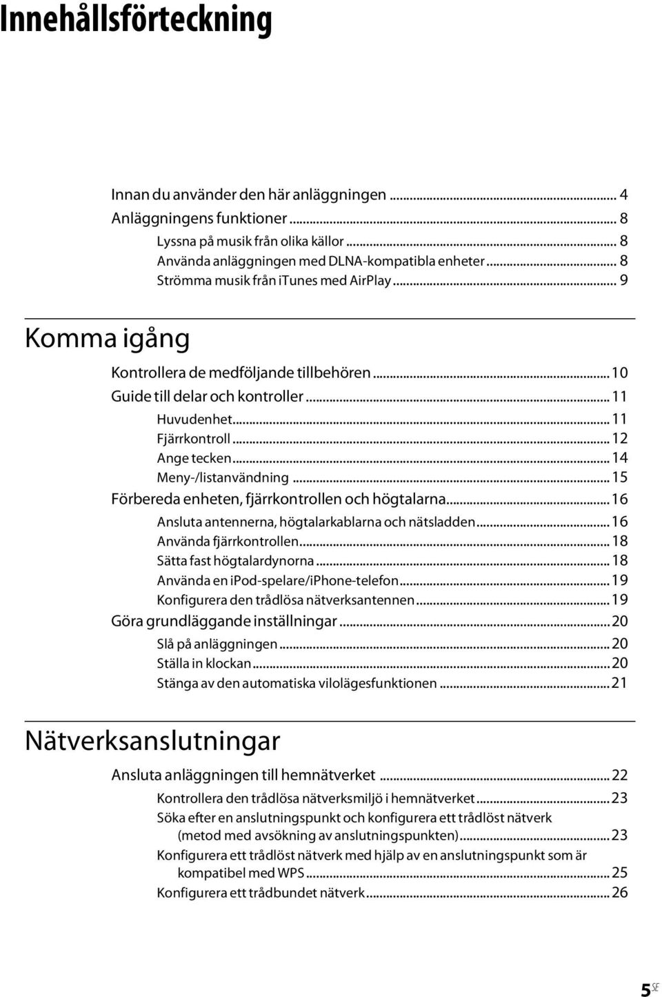 ..14 Meny-/listanvändning...15 Förbereda enheten, fjärrkontrollen och högtalarna...16 Ansluta antennerna, högtalarkablarna och nätsladden...16 Använda fjärrkontrollen...18 Sätta fast högtalardynorna.