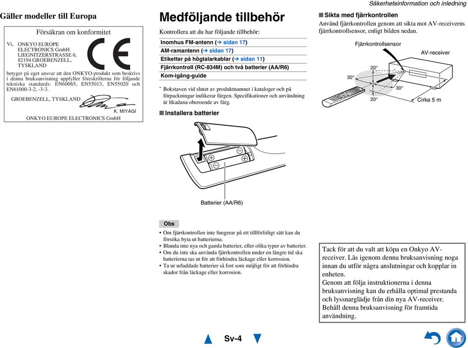 MIYAGI ONKYO EUROPE ELECTRONICS GmbH Medföljande tillbehör Kontrollera att du har följande tillbehör: Inomhus FM-antenn ( sidan 7) AM-ramantenn ( sidan 7) Etiketter på högtalarkablar ( sidan )