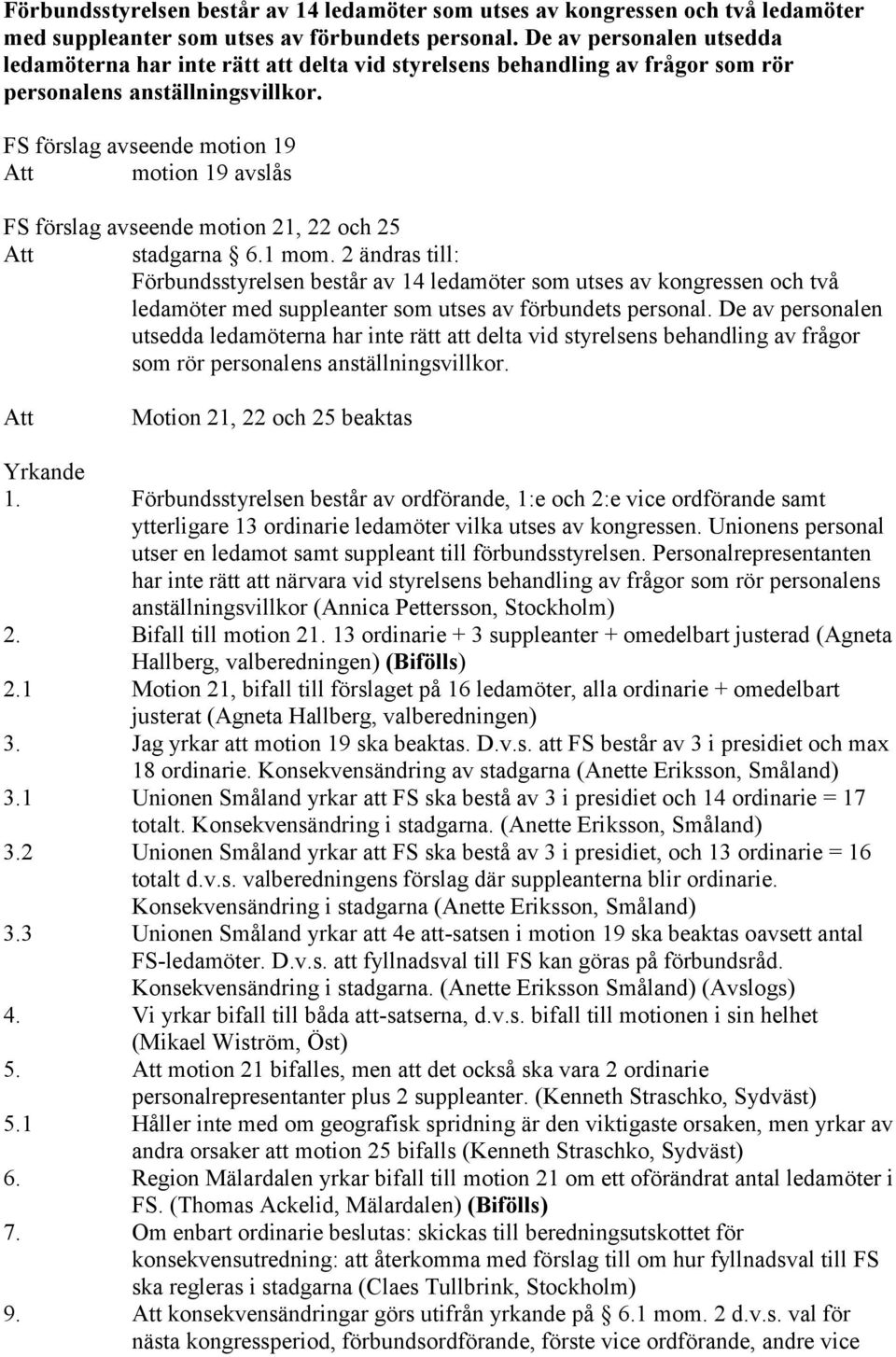 FS förslag avseende motion 19 motion 19 avslås FS förslag avseende motion 21, 22 och 25 stadgarna 6.1 mom. 2 ändras till:   Motion 21, 22 och 25 beaktas 1.