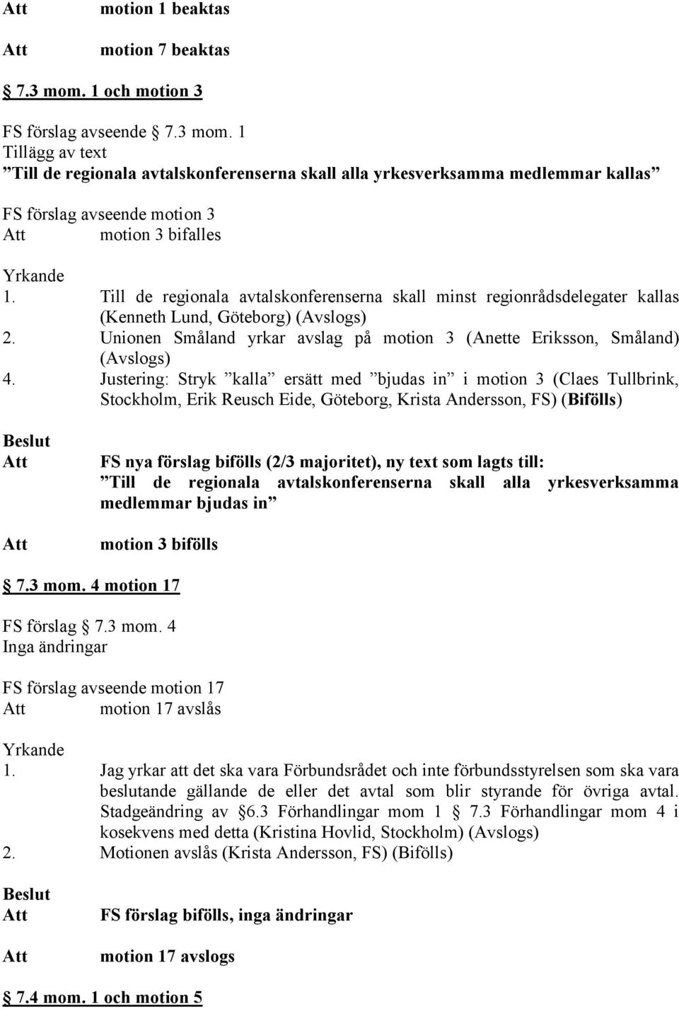 Justering: Stryk kalla ersätt med bjudas in i motion 3 (Claes Tullbrink, Stockholm, Erik Reusch Eide, Göteborg, Krista Andersson, FS) (Bifölls) FS nya förslag bifölls (2/3 majoritet), ny text som