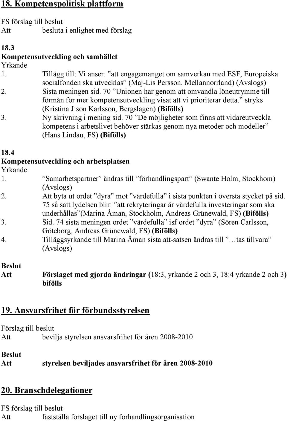 70 Unionen har genom att omvandla löneutrymme till förmån för mer kompetensutveckling visat att vi prioriterar detta. stryks (Kristina J:son Karlsson, Bergslagen) (Bifölls) 3.