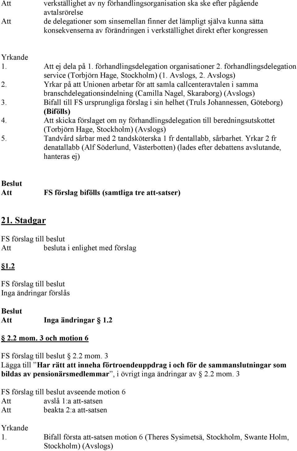 Yrkar på att Unionen arbetar för att samla callcenteravtalen i samma branschdelegationsindelning (Camilla Nagel, Skaraborg) (Avslogs) 3.