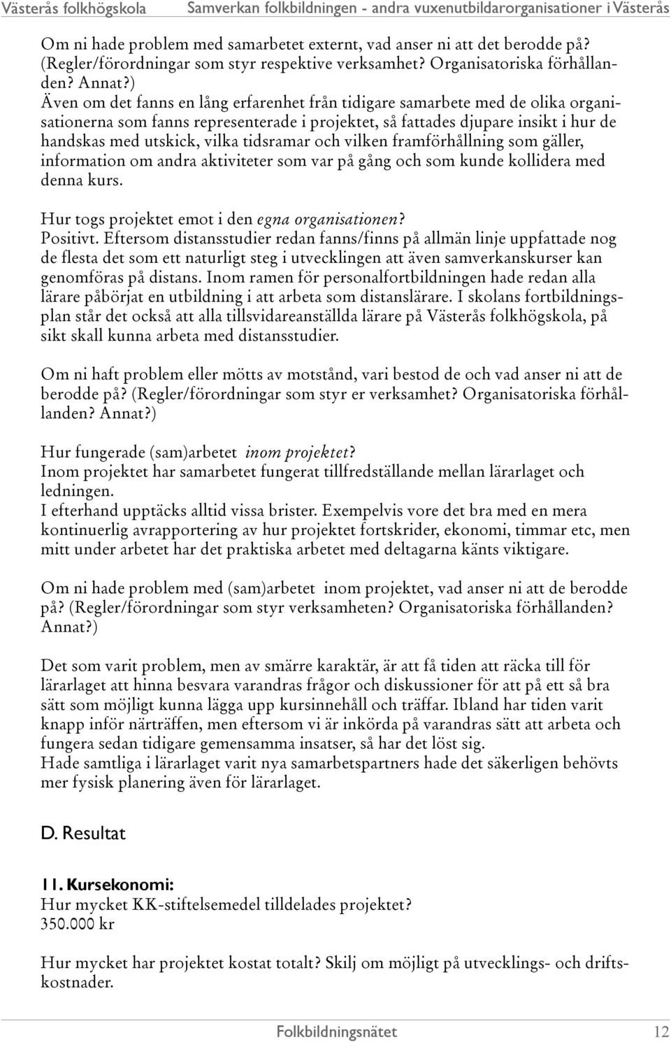 tidsramar och vilken framförhållning som gäller, information om andra aktiviteter som var på gång och som kunde kollidera med denna kurs. Hur togs projektet emot i den egna organisationen? Positivt.