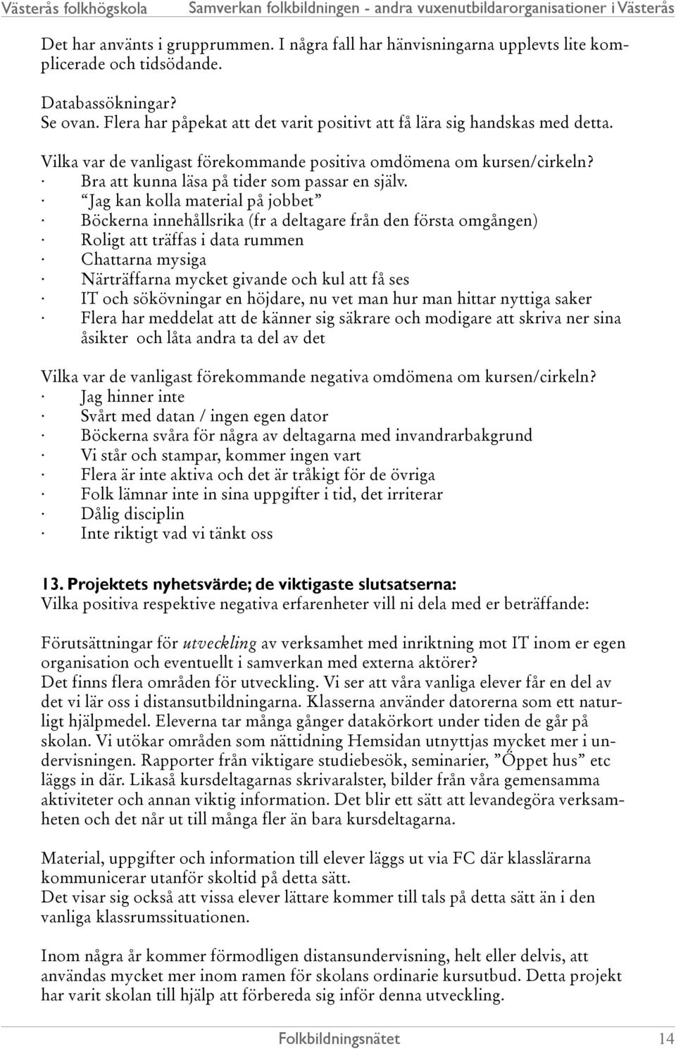 Jag kan kolla material på jobbet Böckerna innehållsrika (fr a deltagare från den första omgången) Roligt att träffas i data rummen Chattarna mysiga Närträffarna mycket givande och kul att få ses IT