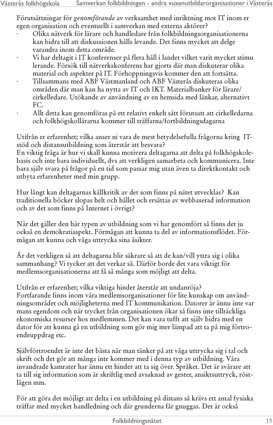 Vi har deltagit i IT konferenser på flera håll i landet vilket varit mycket stimu lerande. Försök till nätverkskonferens har gjorts där man diskuterar olika material och aspekter på IT.