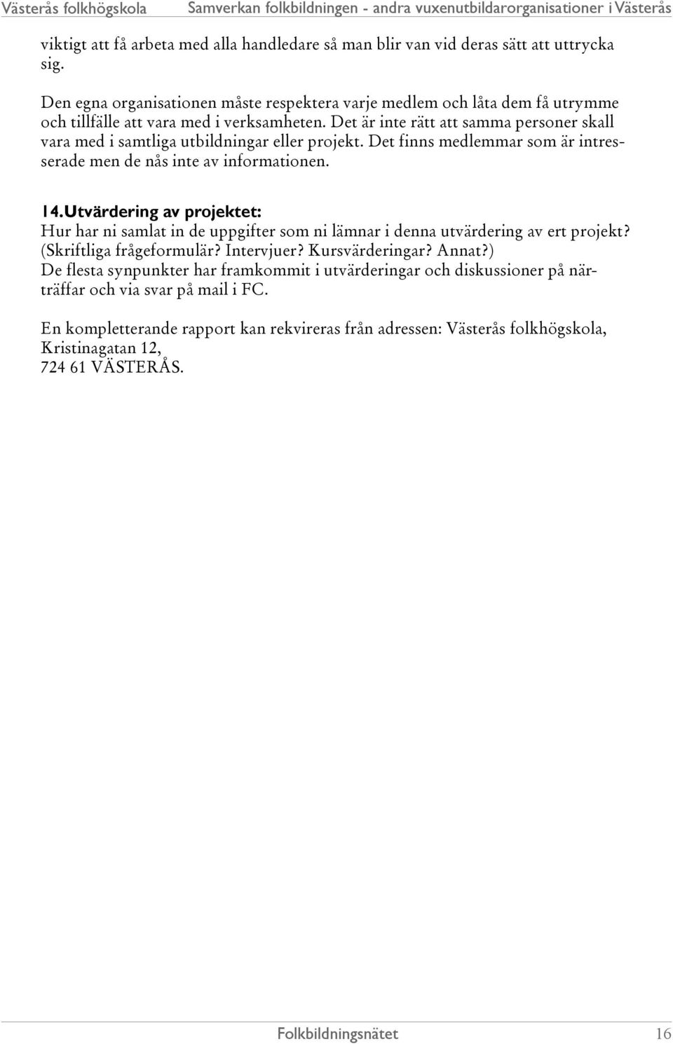 Det är inte rätt att samma personer skall vara med i samtliga utbildningar eller projekt. Det finns medlemmar som är intresserade men de nås inte av informationen. 14.