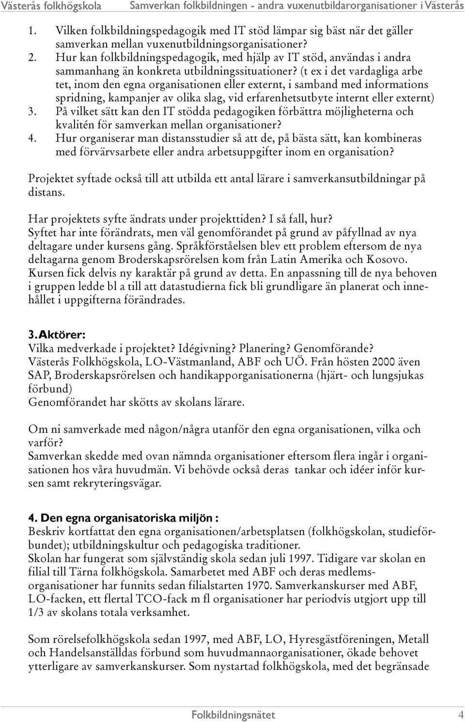 (t ex i det vardagliga arbe tet, inom den egna organisationen eller externt, i samband med informations spridning, kampanjer av olika slag, vid erfarenhetsutbyte internt eller externt) 3.