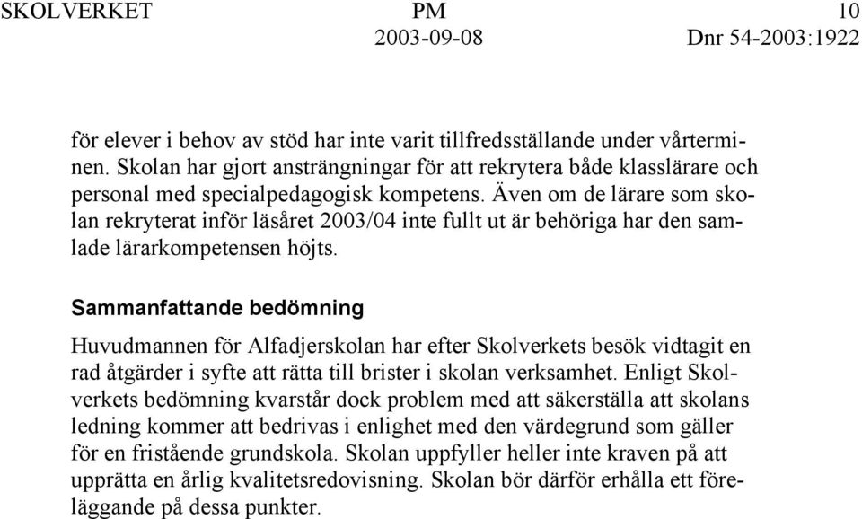 Sammanfattande bedömning Huvudmannen för Alfadjerskolan har efter Skolverkets besök vidtagit en rad åtgärder i syfte att rätta till brister i skolan verksamhet.