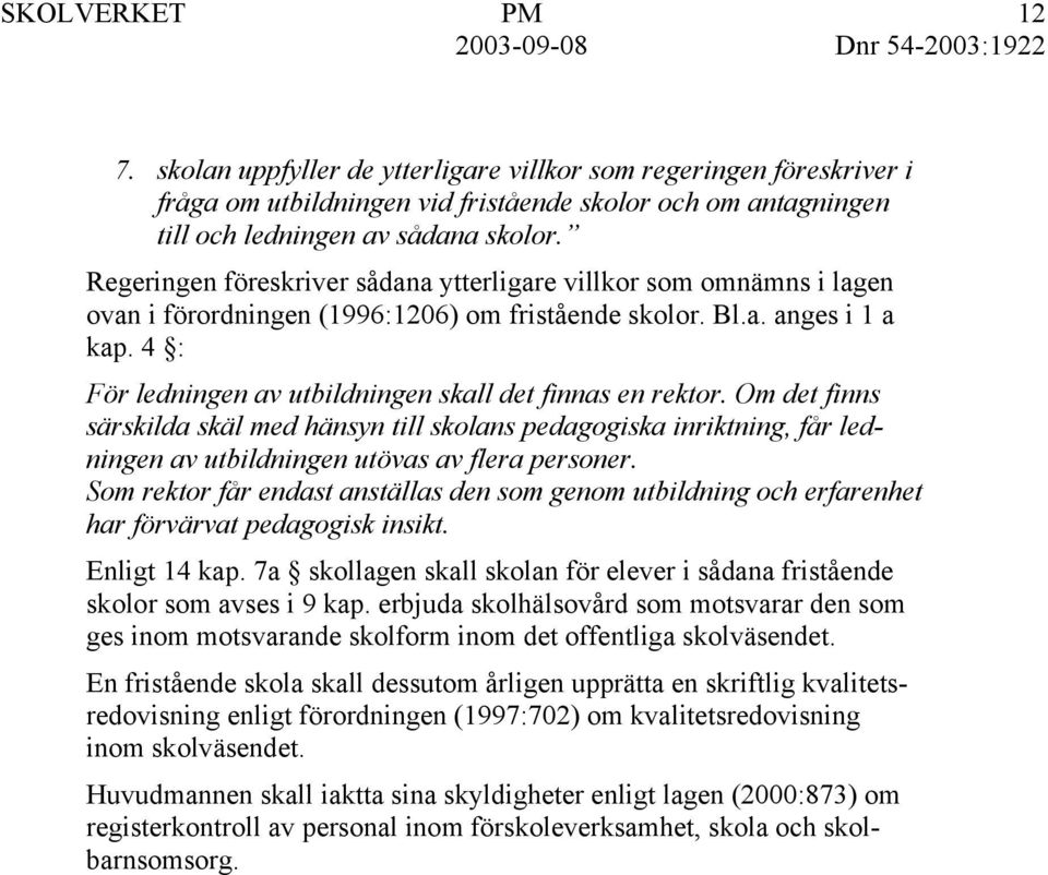 4 : För ledningen av utbildningen skall det finnas en rektor. Om det finns särskilda skäl med hänsyn till skolans pedagogiska inriktning, får ledningen av utbildningen utövas av flera personer.