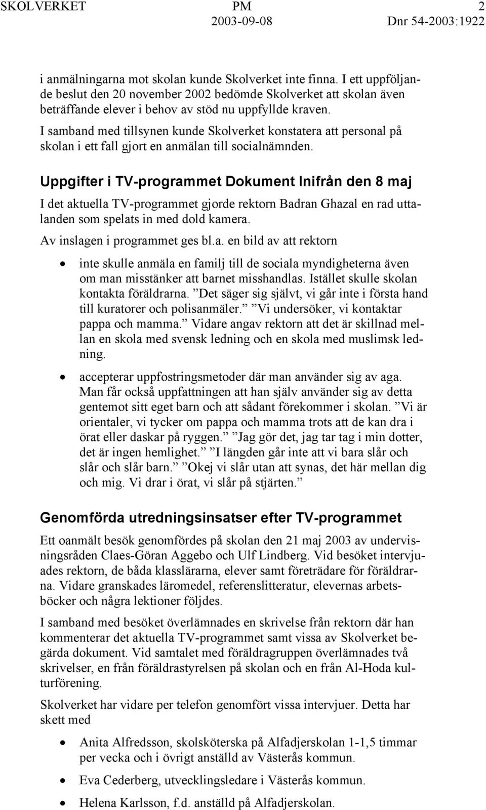 Uppgifter i TV-programmet Dokument Inifrån den 8 maj I det aktuella TV-programmet gjorde rektorn Badran Ghazal en rad uttalanden som spelats in med dold kamera. Av inslagen i programmet ges bl.a. en bild av att rektorn inte skulle anmäla en familj till de sociala myndigheterna även om man misstänker att barnet misshandlas.