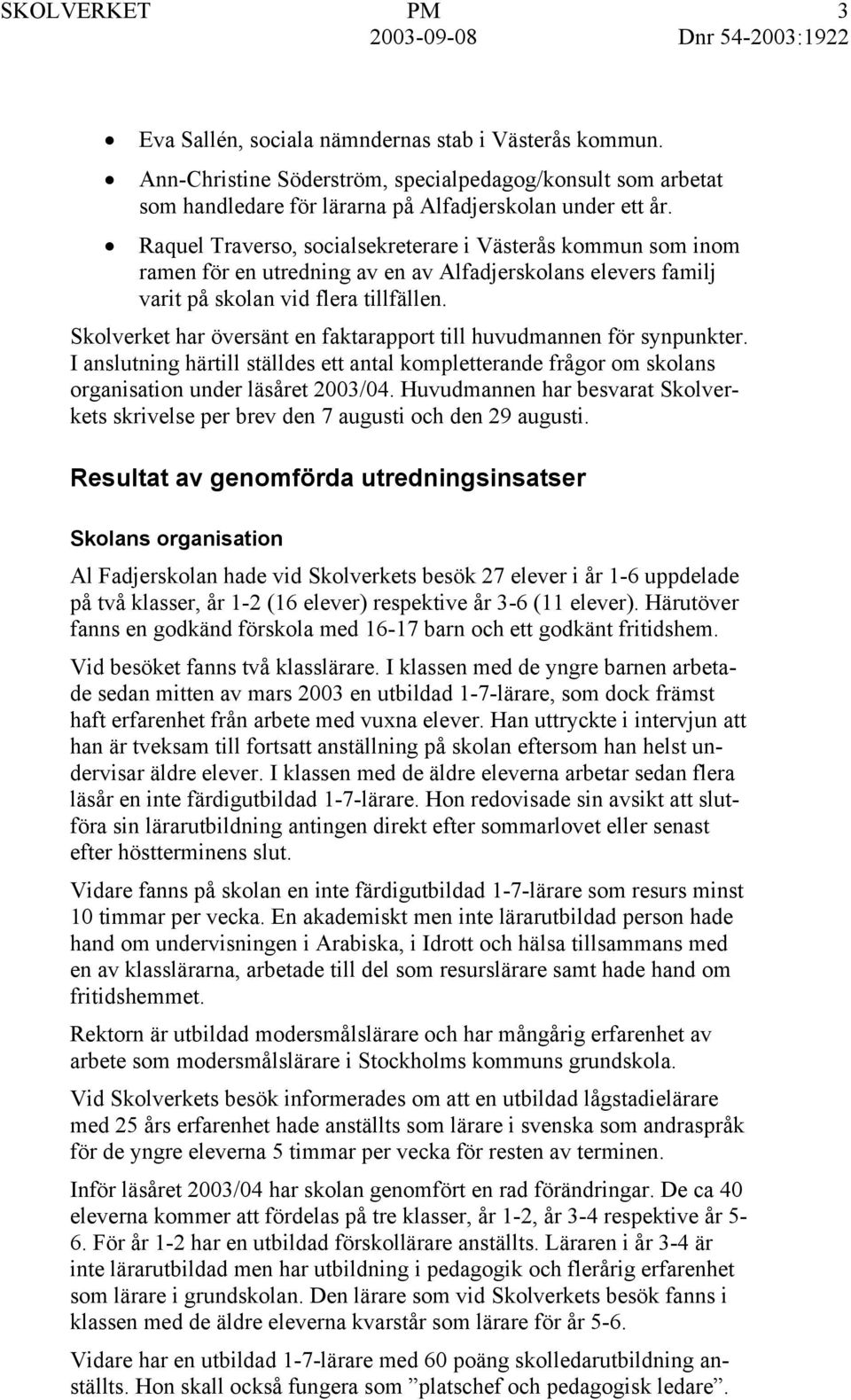 Skolverket har översänt en faktarapport till huvudmannen för synpunkter. I anslutning härtill ställdes ett antal kompletterande frågor om skolans organisation under läsåret 2003/04.