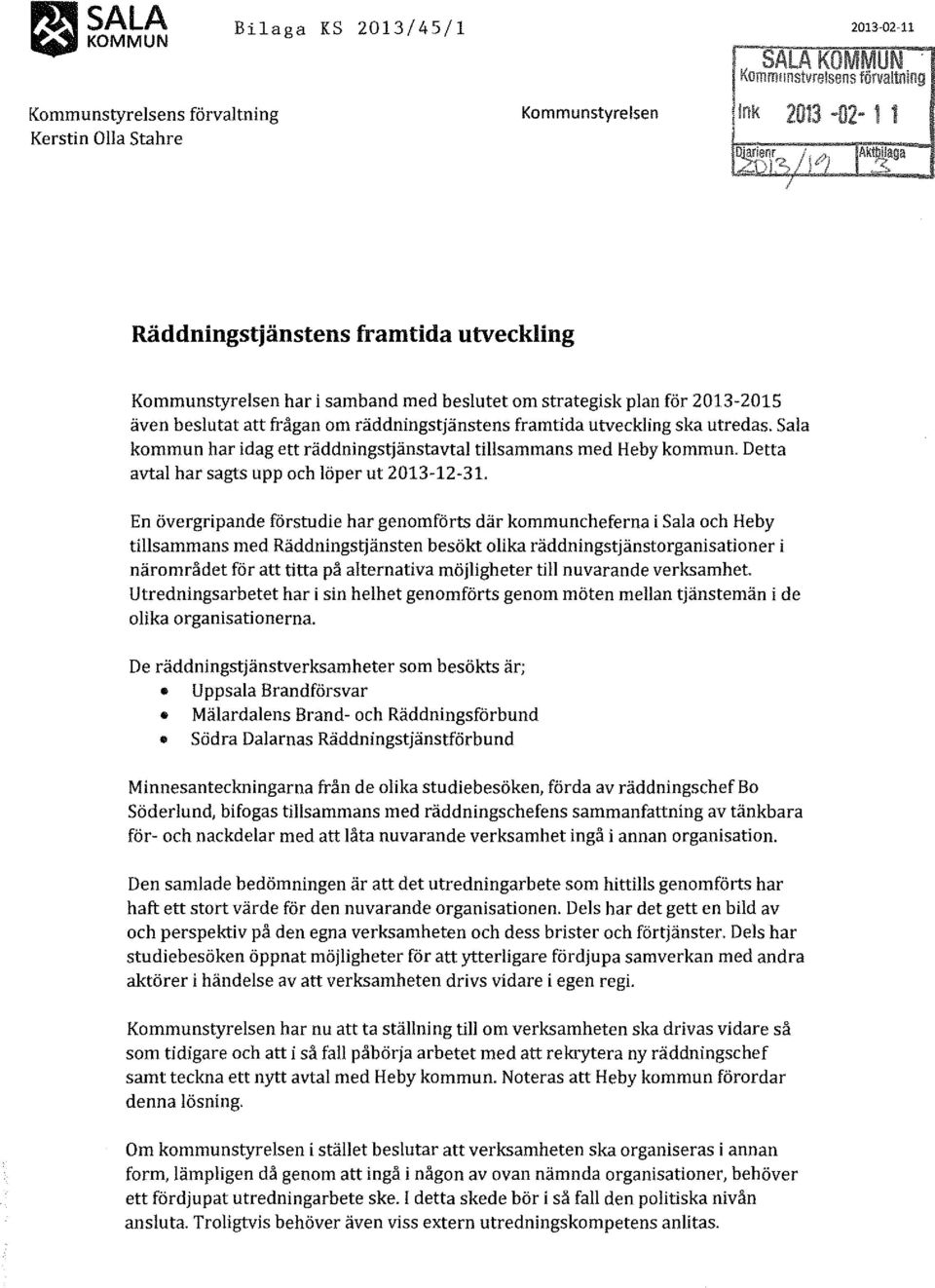 framtida utveckling ska utredas. Sala kommun har idag ett räddningstjänstavtal tillsammans med Heby kommun. Detta avtal har sagts upp och löper ut 2013-12-31.