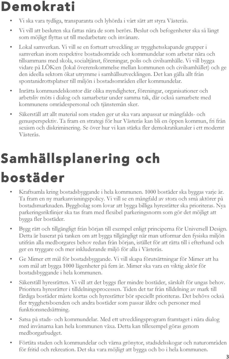 Vi vill se en fortsatt utveckling av trygghetsskapande grupper i samverkan inom respektive bostadsområde och kommundelar som arbetar nära och tillsammans med skola, socialtjänst, föreningar, polis