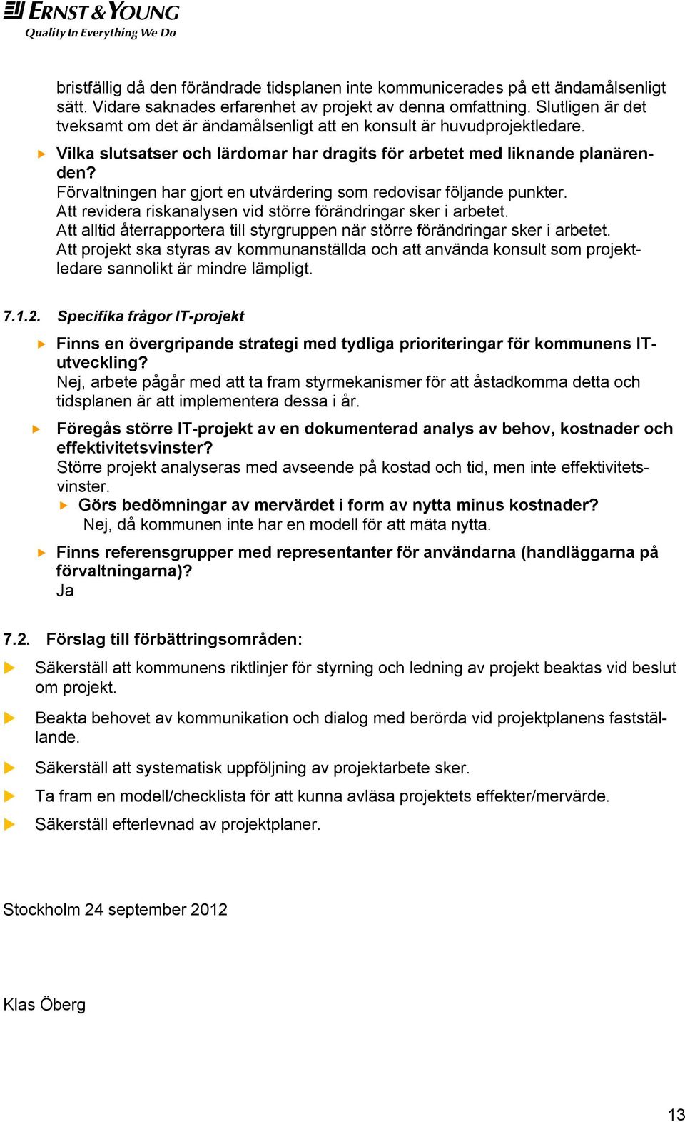 Förvaltningen har gjort en utvärdering som redovisar följande punkter. Att revidera riskanalysen vid större förändringar sker i arbetet.