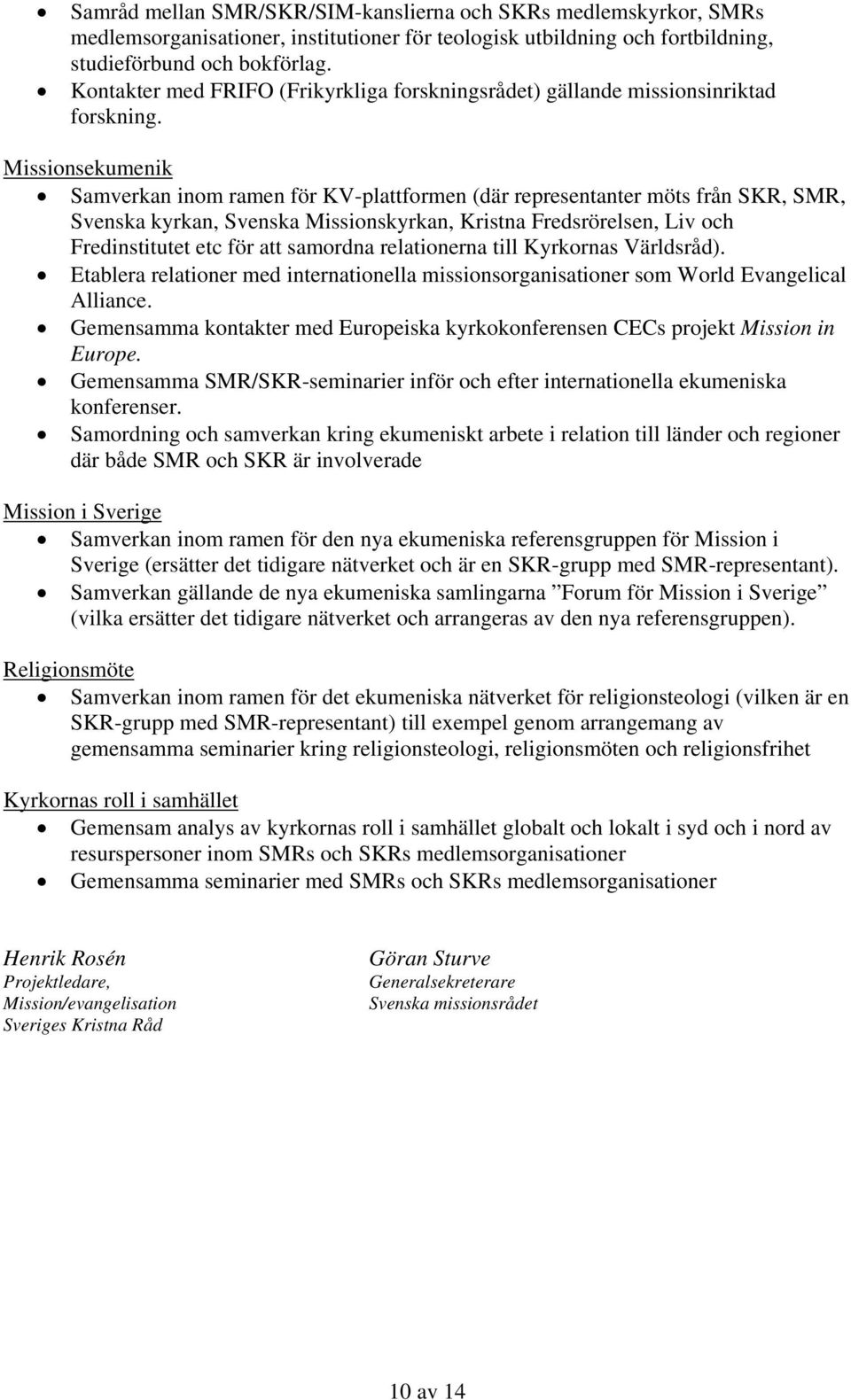 Missionsekumenik Samverkan inom ramen för KV-plattformen (där representanter möts från SKR, SMR, Svenska kyrkan, Svenska Missionskyrkan, Kristna Fredsrörelsen, Liv och Fredinstitutet etc för att